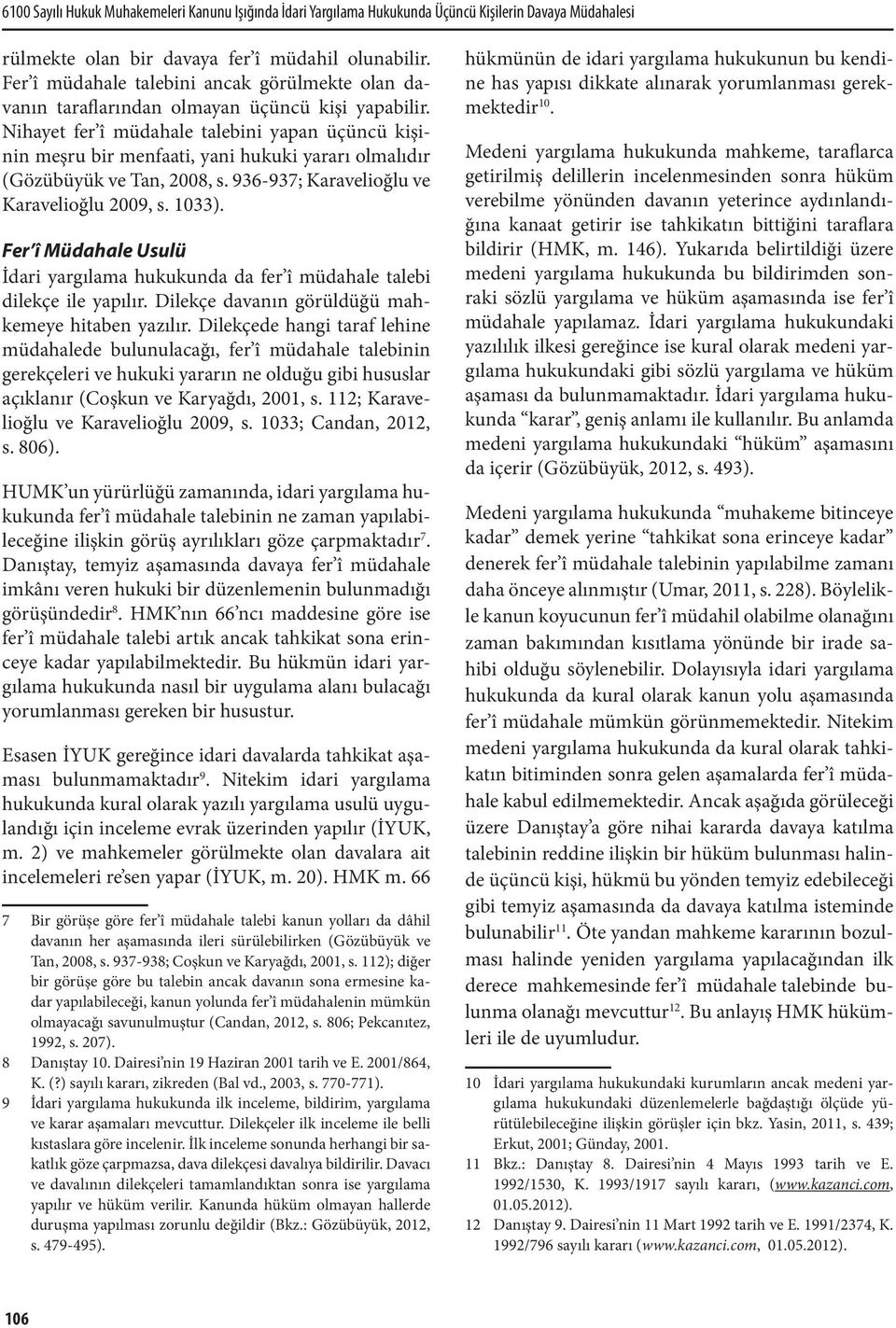 Nihayet fer î müdahale talebini yapan üçüncü kişinin meşru bir menfaati, yani hukuki yararı olmalıdır (Gözübüyük ve Tan, 2008, s. 936-937; Karavelioğlu ve Karavelioğlu 2009, s. 1033).