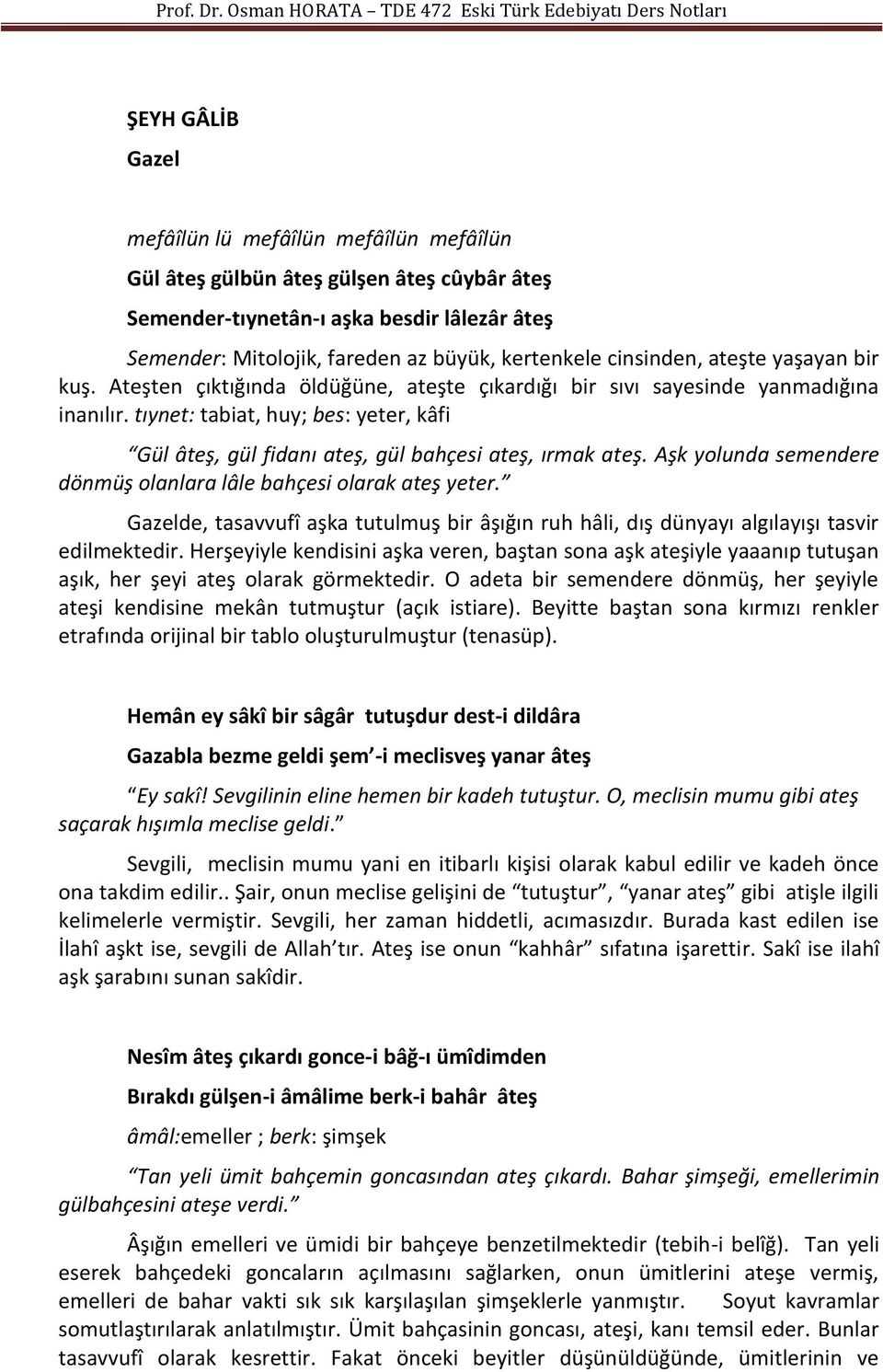 tıynet: tabiat, huy; bes: yeter, kâfi Gül âteş, gül fidanı ateş, gül bahçesi ateş, ırmak ateş. Aşk yolunda semendere dönmüş olanlara lâle bahçesi olarak ateş yeter.