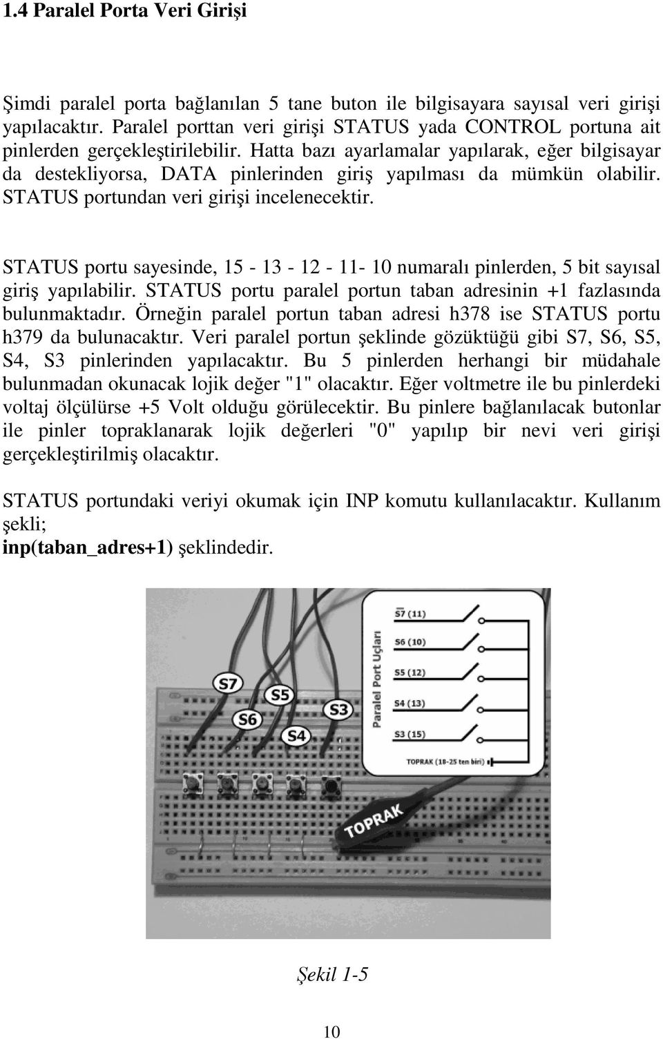 Hatta bazı ayarlamalar yapılarak, eğer bilgisayar da destekliyorsa, DATA pinlerinden giriş yapılması da mümkün olabilir. STATUS portundan veri girişi incelenecektir.