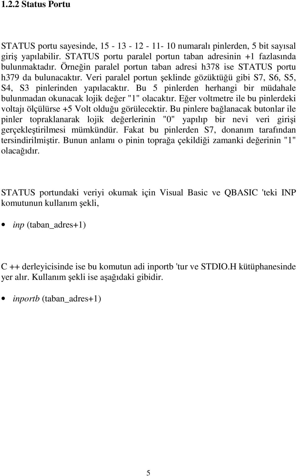 Bu 5 pinlerden herhangi bir müdahale bulunmadan okunacak lojik değer "1" olacaktır. Eğer voltmetre ile bu pinlerdeki voltajı ölçülürse +5 Volt olduğu görülecektir.