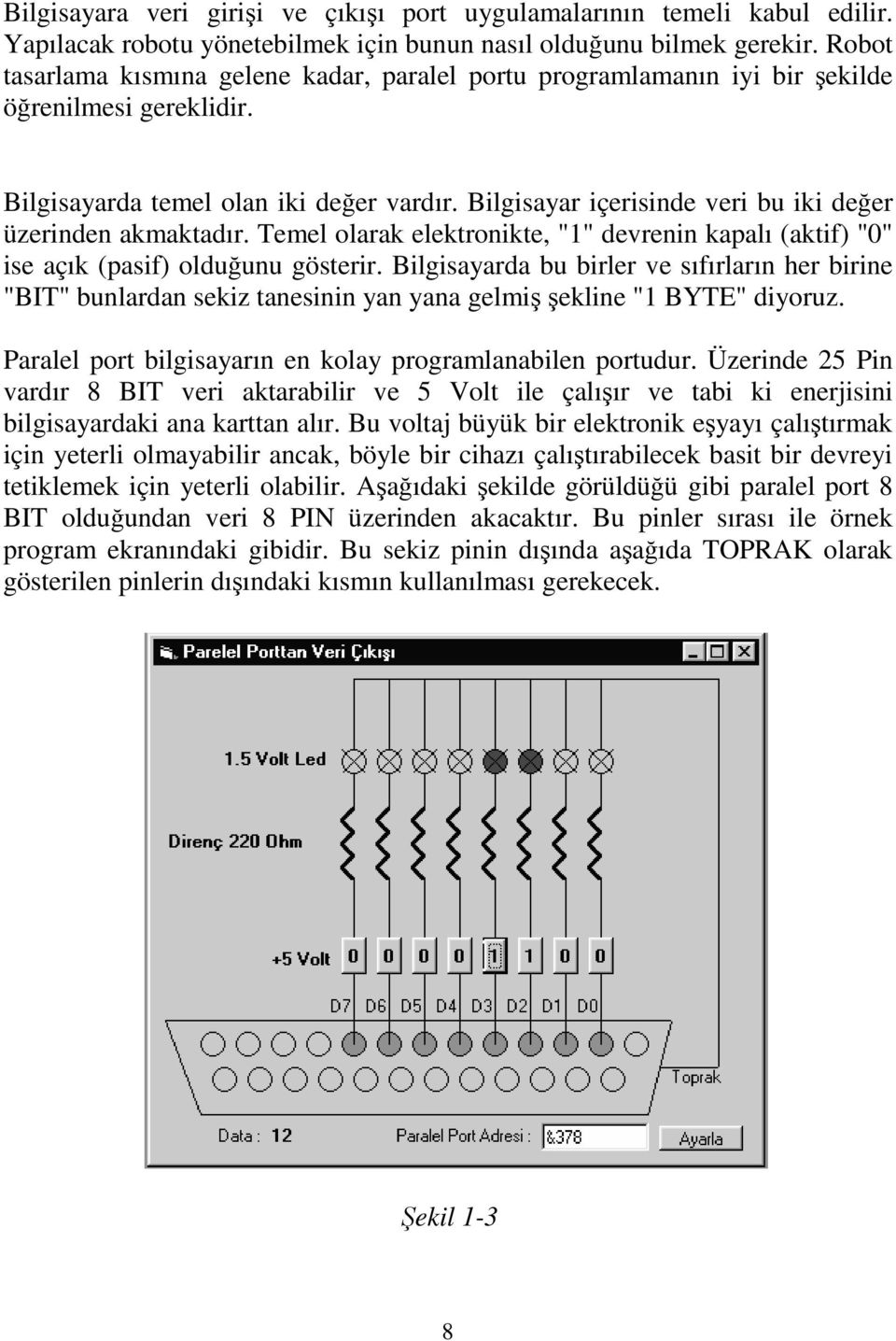 Bilgisayar içerisinde veri bu iki değer üzerinden akmaktadır. Temel olarak elektronikte, "1" devrenin kapalı (aktif) "0" ise açık (pasif) olduğunu gösterir.