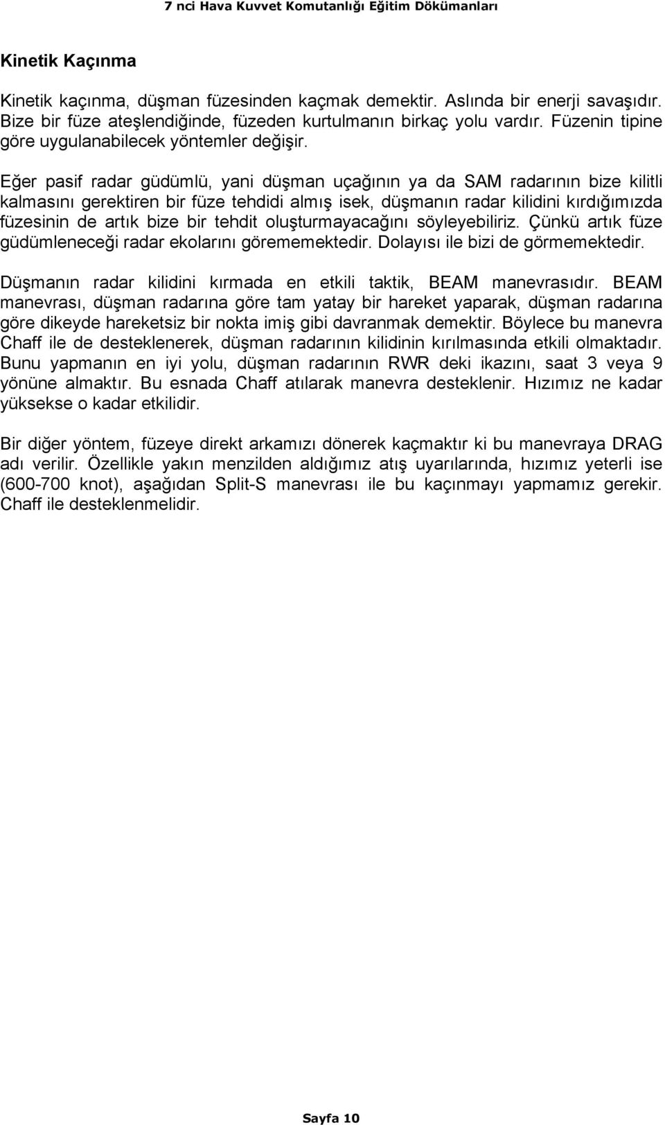 Eğer pasif radar güdümlü, yani düşman uçağının ya da SAM radarının bize kilitli kalmasını gerektiren bir füze tehdidi almış isek, düşmanın radar kilidini kırdığımızda füzesinin de artık bize bir