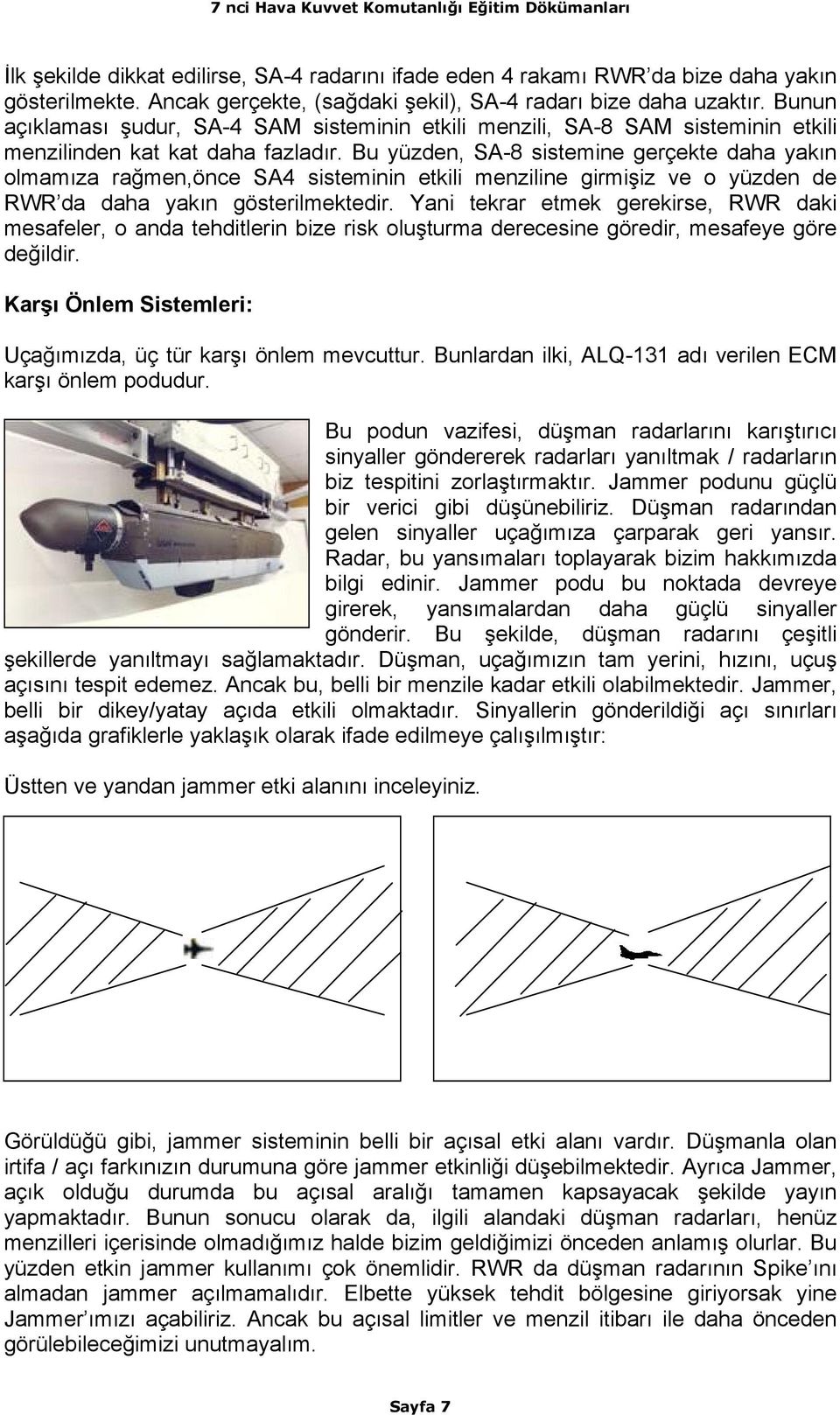 Bu yüzden, SA-8 sistemine gerçekte daha yakın olmamıza rağmen,önce SA4 sisteminin etkili menziline girmişiz ve o yüzden de RWR da daha yakın gösterilmektedir.
