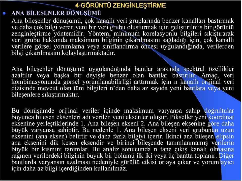 Yöntem, minimum korelasyonlu bilgileri sıkıştırarak veri grubu hakkında maksimum bilginin çıkarılmasını sağladığı için, çok kanallı verilere görsel yorumlama veya sınıflandırma öncesi uygulandığında,