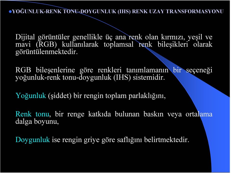 RGB bileşenlerine göre renkleri tanımlamanın bir seçeneği yoğunluk-renk tonu-doygunluk (IHS) sistemidir.