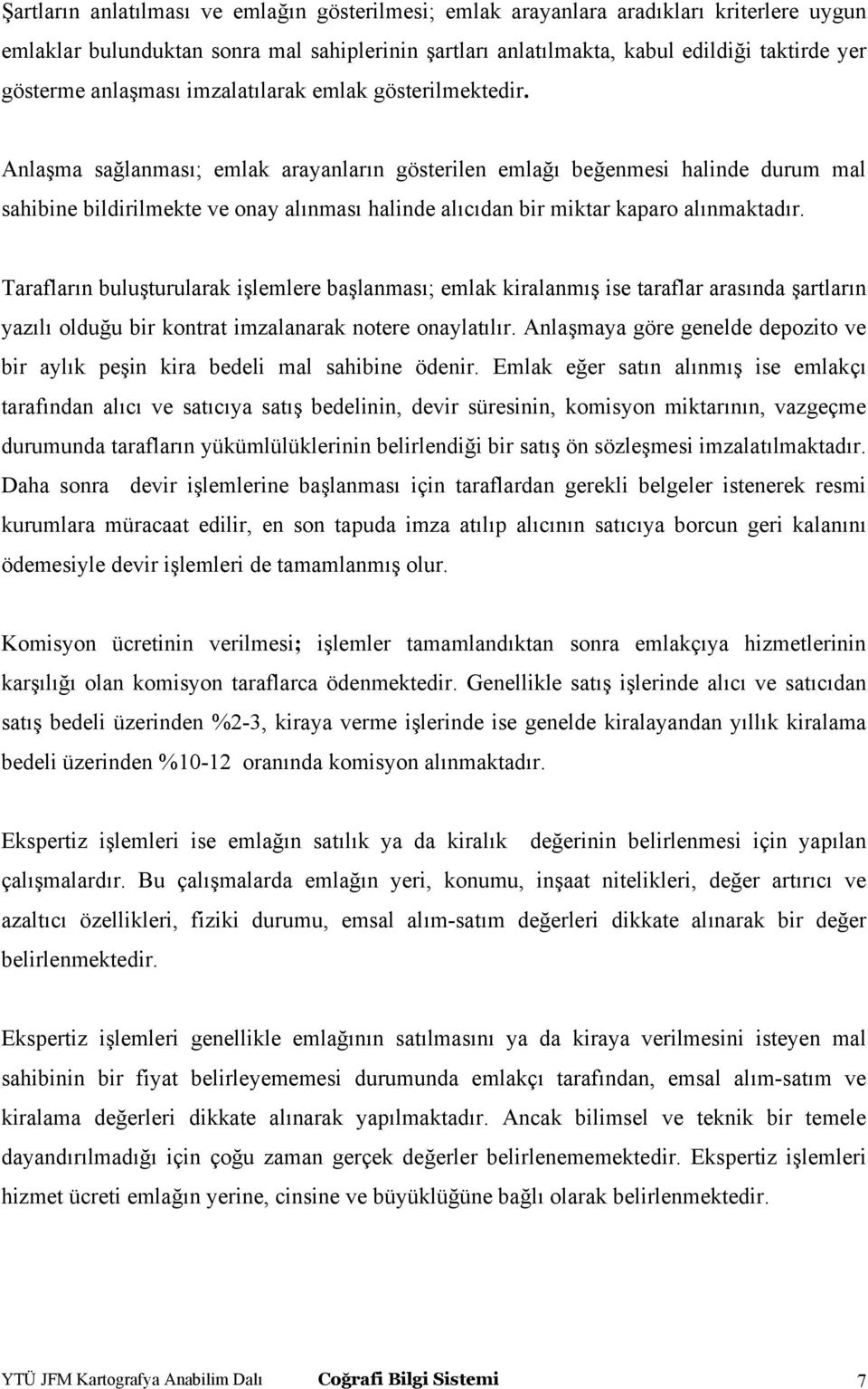 Anlaşma sağlanması; emlak arayanların gösterilen emlağı beğenmesi halinde durum mal sahibine bildirilmekte ve onay alınması halinde alıcıdan bir miktar kaparo alınmaktadır.