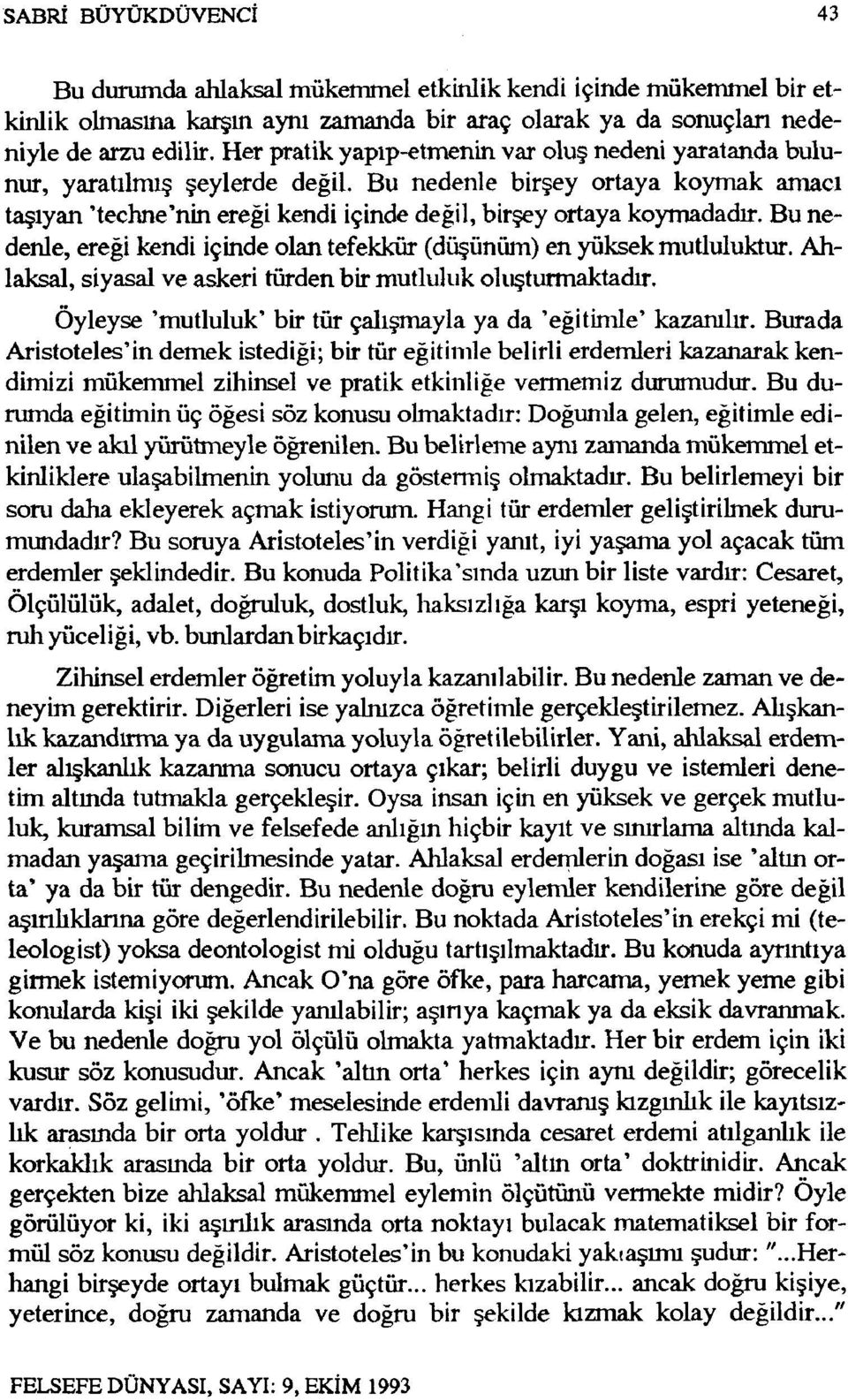 Bu nedenle, ereği kendi içinde olan tefekkür (düşünüm) en yüksek mutluluktur. Ahlaksal, siyasal ve askeri türden bir mutluluk oluşturmaktadır.