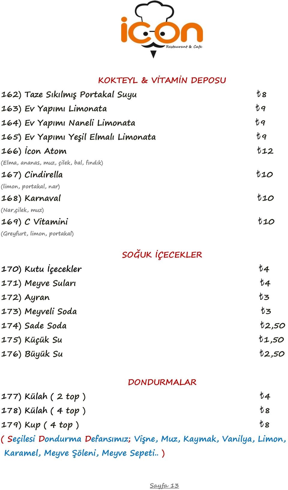 SOĞUK İÇECEKLER 170) Kutu İçecekler 4 171) Meyve Suları 4 172) Ayran 3 173) Meyveli Soda 3 174) Sade Soda 2,50 175) Küçük Su 1,50 176) Büyük Su 2,50 DONDURMALAR 177)