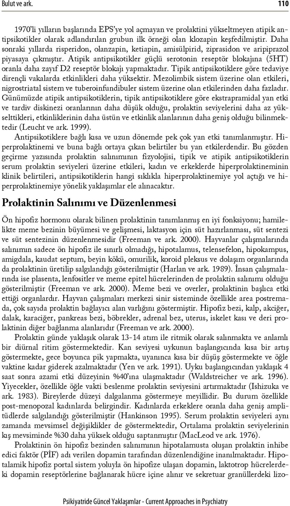 Atipik antipsikotikler güçlü serotonin reseptör blokajına (5HT) oranla daha zayıf D2 reseptör blokajı yapmaktadır. Tipik antipsikotiklere göre tedaviye dirençli vakalarda etkinlikleri daha yüksektir.