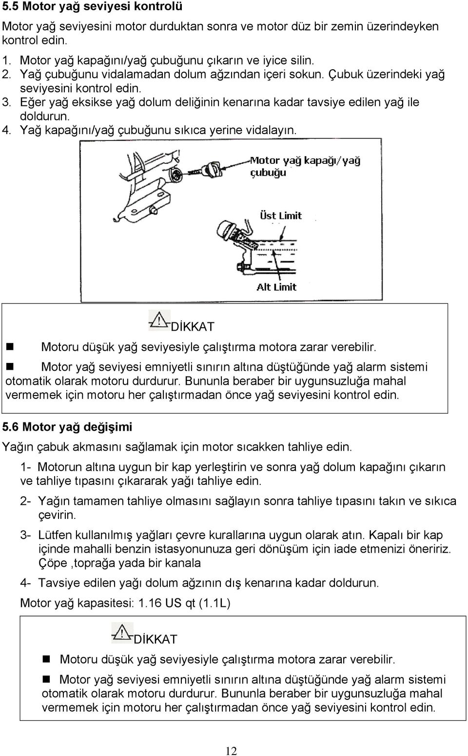 Yağ kapağını/yağ çubuğunu sıkıca yerine vidalayın. DİKKAT Motoru düşük yağ seviyesiyle çalıştırma motora zarar verebilir.