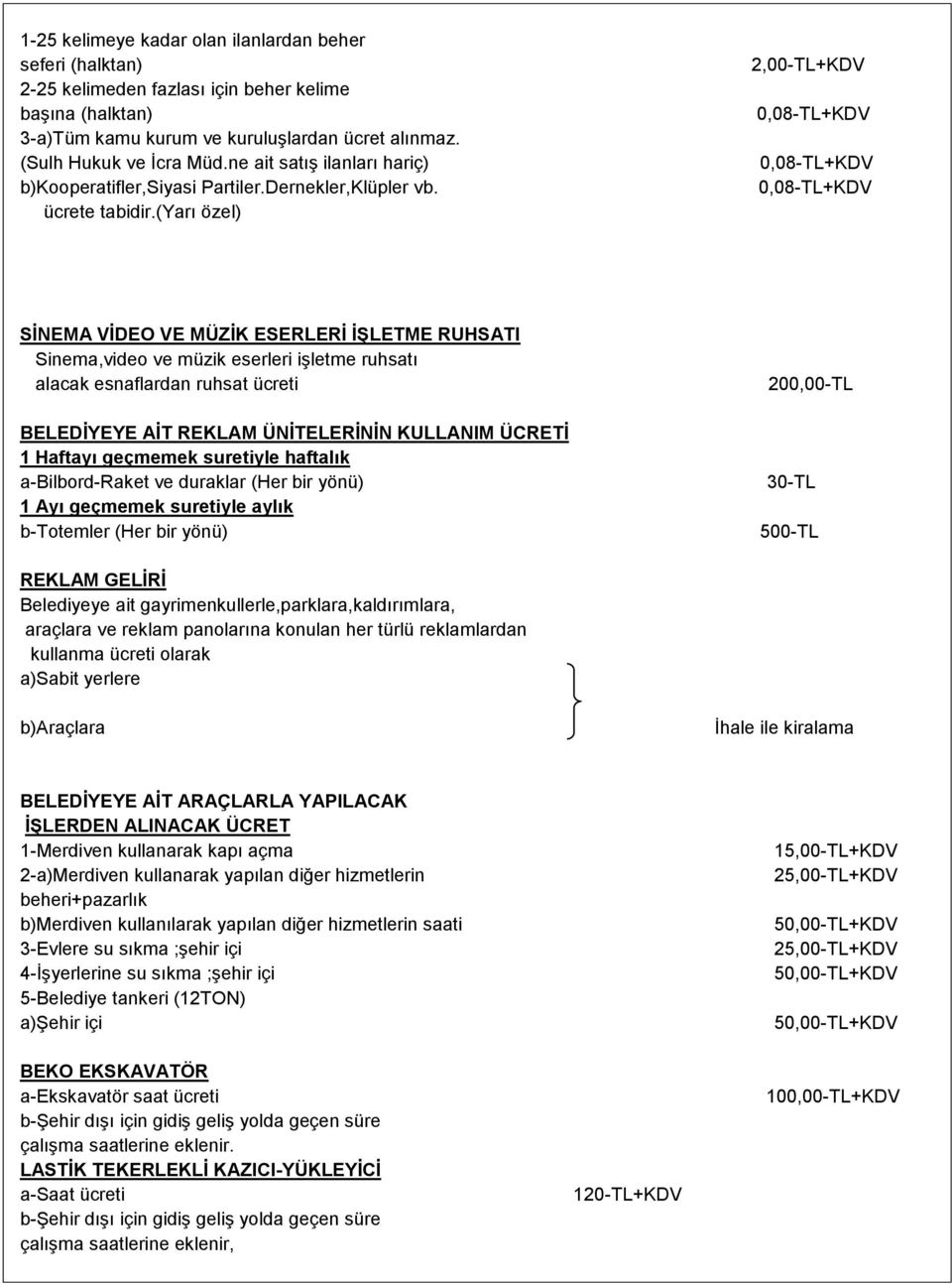 (yarı özel) 2,00-TL+KDV 0,08-TL+KDV 0,08-TL+KDV 0,08-TL+KDV SİNEMA VİDEO VE MÜZİK ESERLERİ İŞLETME RUHSATI Sinema,video ve müzik eserleri işletme ruhsatı alacak esnaflardan ruhsat ücreti BELEDİYEYE