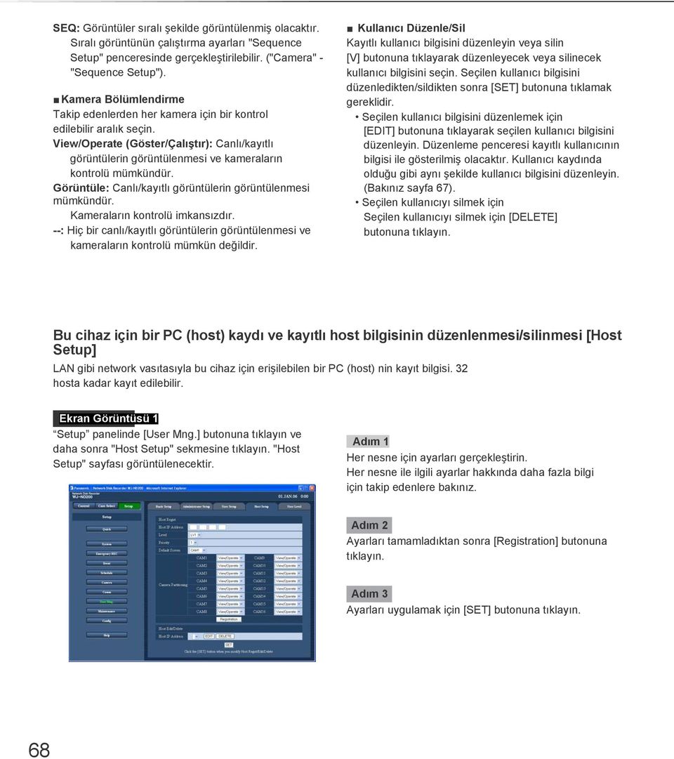 Görüntüle: Canlı/kayıtlı görüntülerin görüntülenmesi mümkündür. Kameraların kontrolü imkansızdır. --: Hiç bir canlı/kayıtlı görüntülerin görüntülenmesi ve kameraların kontrolü mümkün değildir.