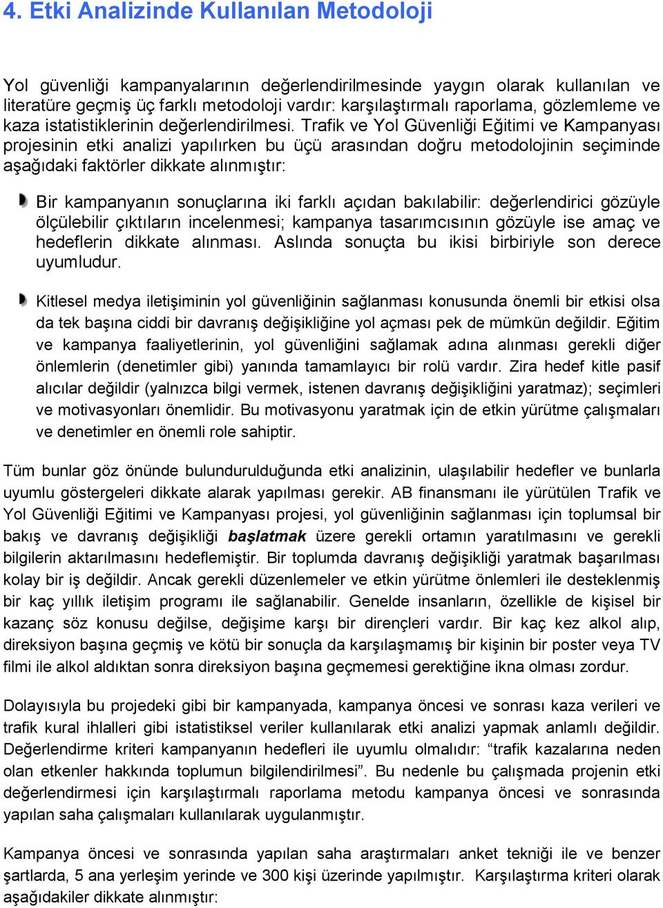 Trafik ve Yol Güvenliği Eğitimi ve Kampanyası projesinin etki analizi yapılırken bu üçü arasından doğru metodolojinin seçiminde aşağıdaki faktörler dikkate alınmıştır: Bir kampanyanın sonuçlarına iki