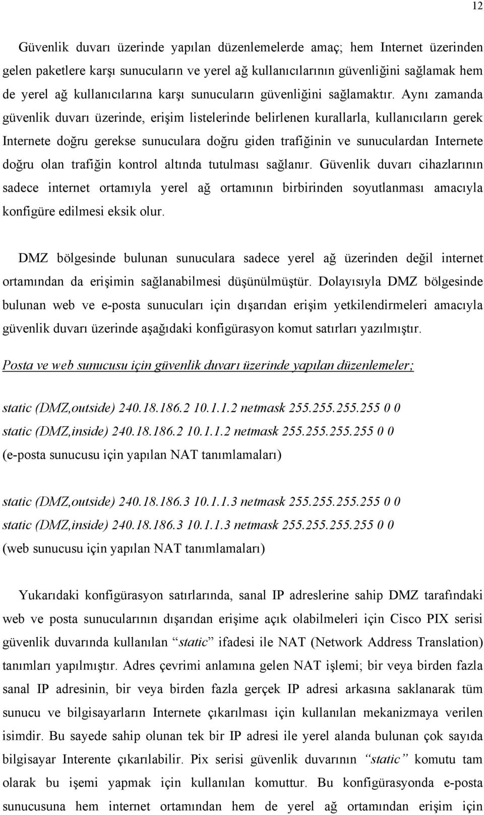 Aynı zamanda güvenlik duvarı üzerinde, erişim listelerinde belirlenen kurallarla, kullanıcıların gerek Internete doğru gerekse sunuculara doğru giden trafiğinin ve sunuculardan Internete doğru olan