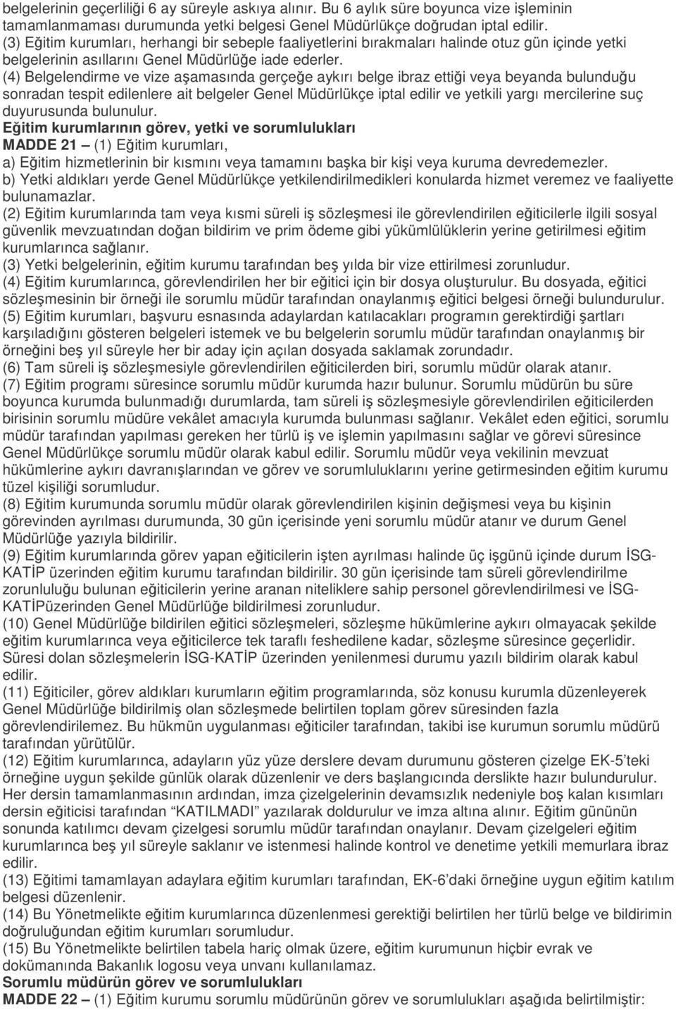 (4) Belgelendirme ve vize aşamasında gerçeğe aykırı belge ibraz ettiği veya beyanda bulunduğu sonradan tespit edilenlere ait belgeler Genel Müdürlükçe iptal edilir ve yetkili yargı mercilerine suç