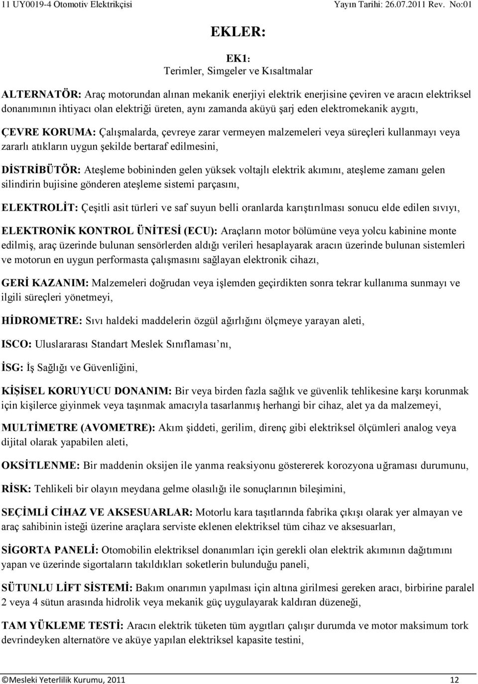 DİSTRİBÜTÖR: Ateşleme bobininden gelen yüksek voltajlı elektrik akımını, ateşleme zamanı gelen silindirin bujisine gönderen ateşleme sistemi parçasını, ELEKTROLİT: Çeşitli asit türleri ve saf suyun