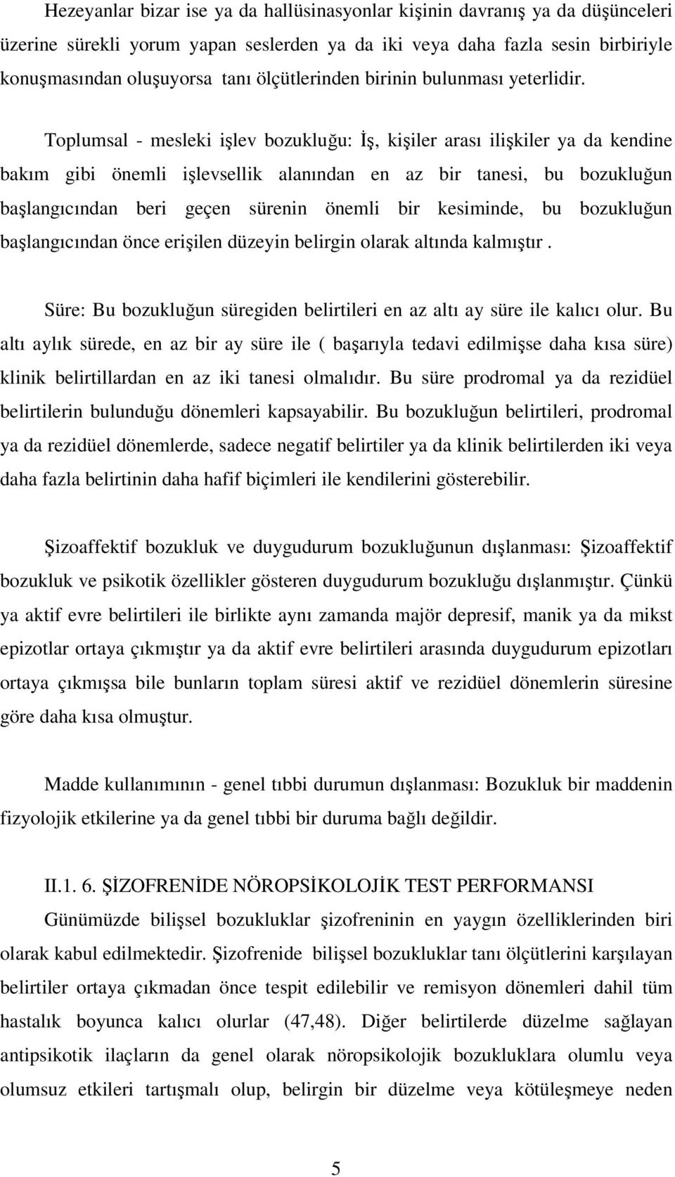 Toplumsal - mesleki işlev bozukluğu: İş, kişiler arası ilişkiler ya da kendine bakım gibi önemli işlevsellik alanından en az bir tanesi, bu bozukluğun başlangıcından beri geçen sürenin önemli bir