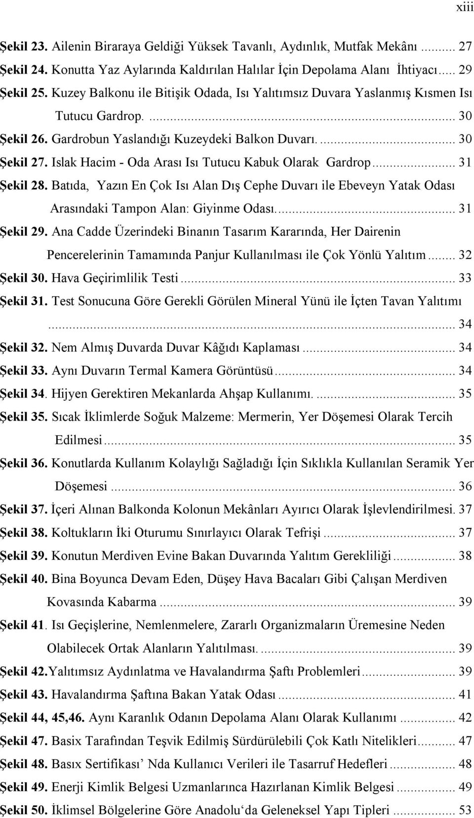 Islak Hacim - Oda Arası Isı Tutucu Kabuk Olarak Gardrop... 31 Şekil 28. Batıda, Yazın En Çok Isı Alan Dış Cephe Duvarı ile Ebeveyn Yatak Odası Arasındaki Tampon Alan: Giyinme Odası.... 31 Şekil 29.