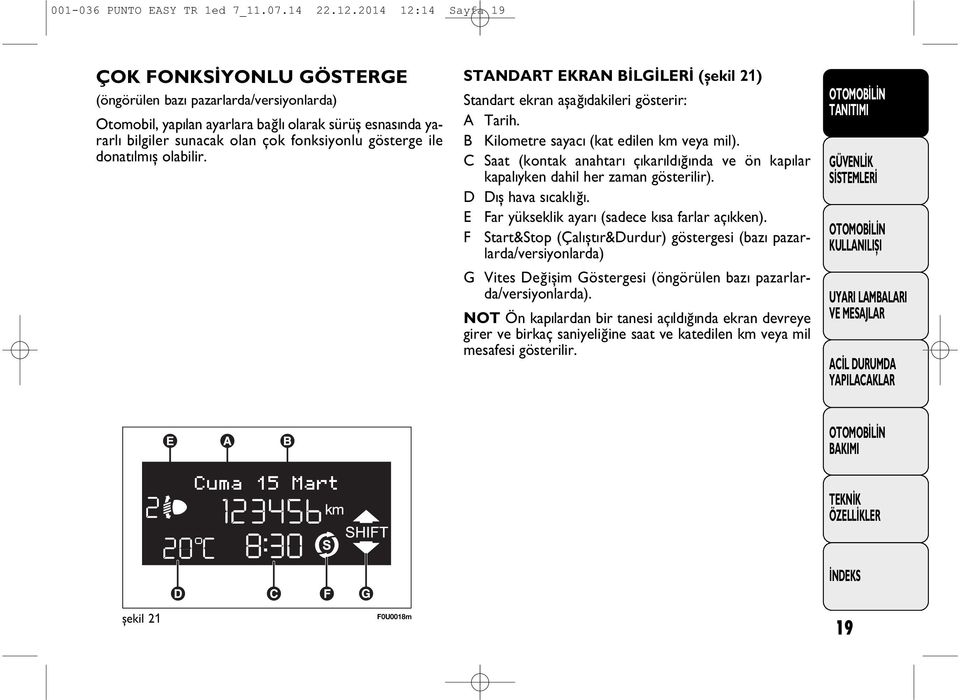 ile donat lm ş olabilir. STANDART EKRAN BÝLGÝLERÝ (þekil 21) Standart ekran aþaðýdakileri gösterir: A Tarih. B Kilometre sayacý (kat edilen km veya mil).