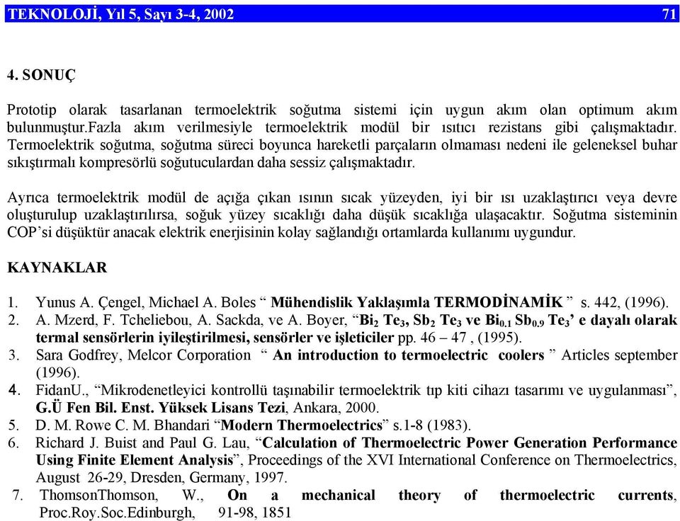 Termoelektrik soğutma, soğutma süreci boyunca hareketli parçaların olmaması nedeni ile geleneksel buhar sıkıştırmalı kompresörlü soğutuculardan daha sessiz çalışmaktadır.