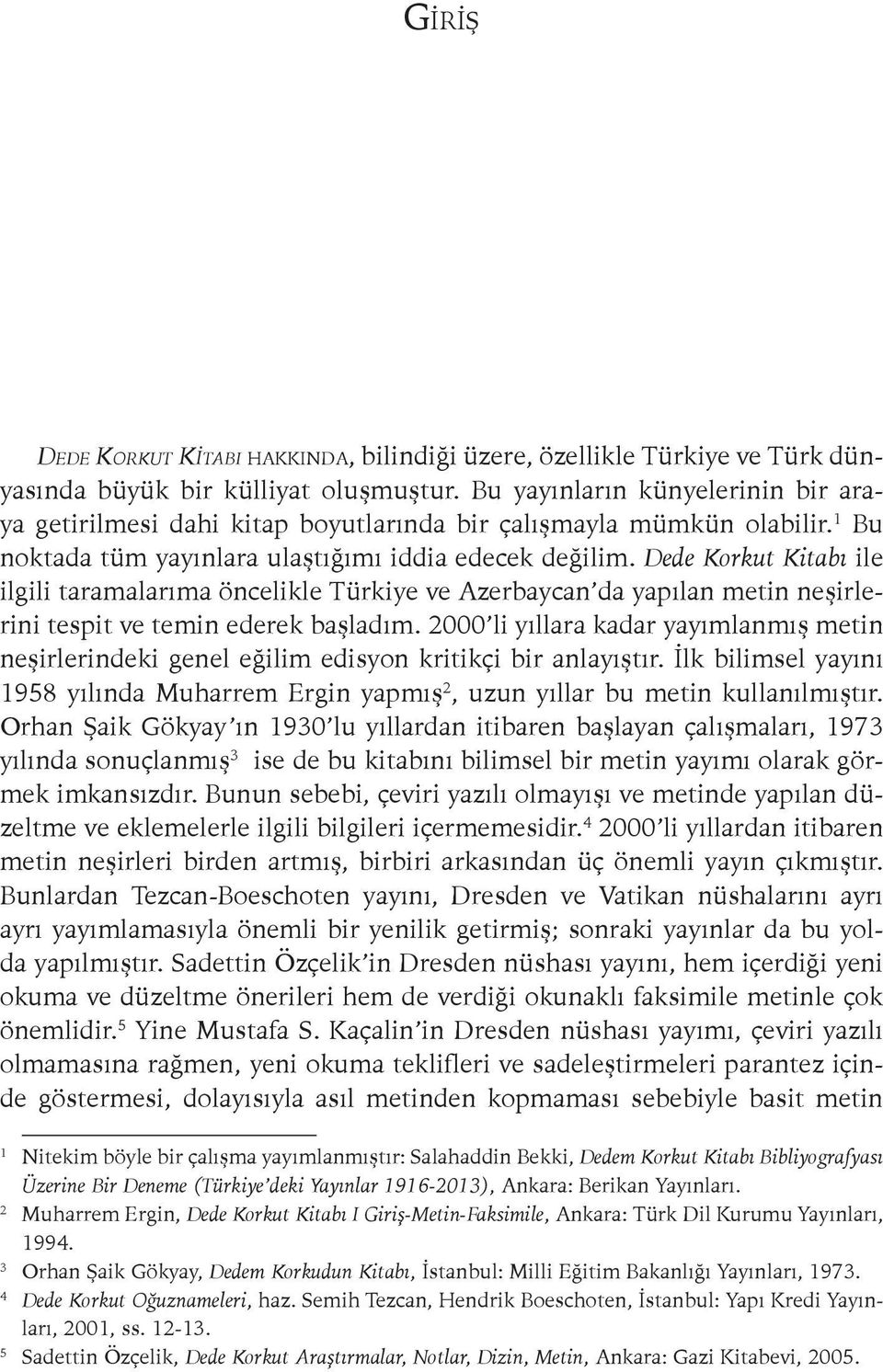 Dede Korkut Kitabı ile ilgili taramalarıma öncelikle Türkiye ve Azerbaycan da yapılan metin neşirlerini tespit ve temin ederek başladım.