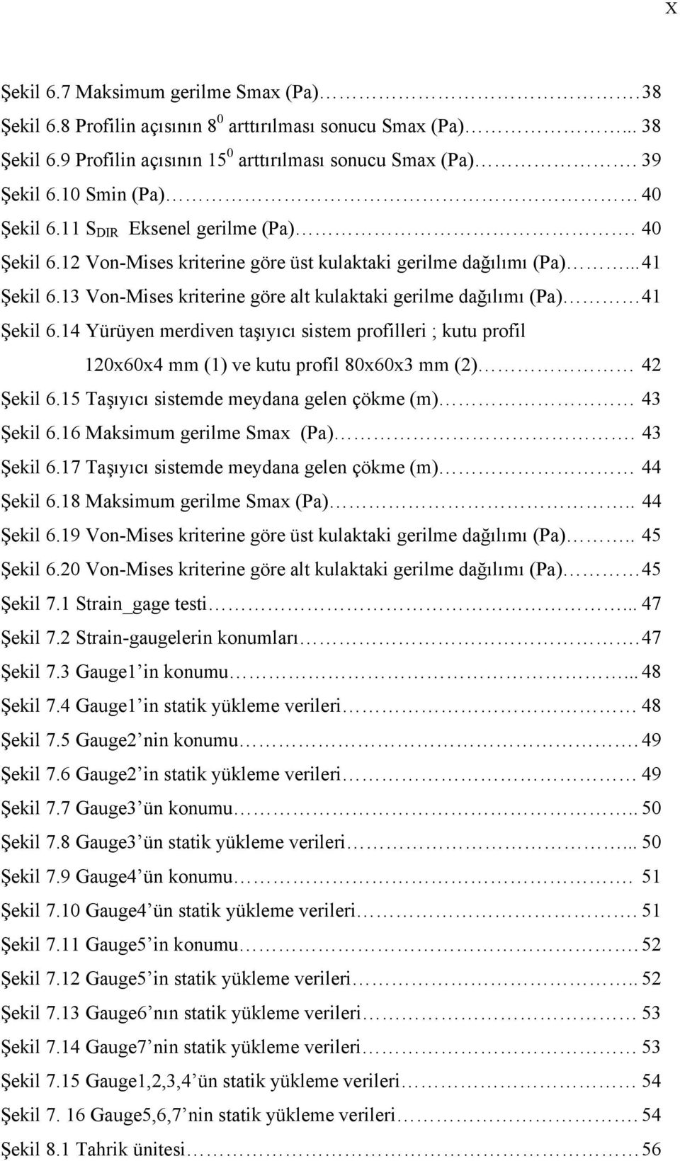 13 Von-Mises kriterine göre alt kulaktaki gerilme dağılımı (Pa) 41 Şekil 6.14 Yürüyen merdiven taşıyıcı sistem profilleri ; kutu profil 1x6x4 mm (1) ve kutu profil 8x6x3 mm () 4 Şekil 6.