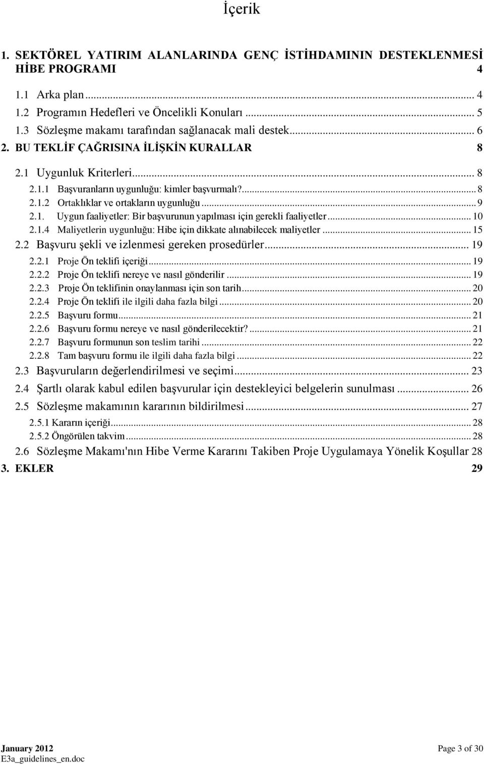 .. 9 2.1. Uygun faaliyetler: Bir başvurunun yapılması için gerekli faaliyetler... 10 2.1.4 Maliyetlerin uygunluğu: Hibe için dikkate alınabilecek maliyetler... 15 2.