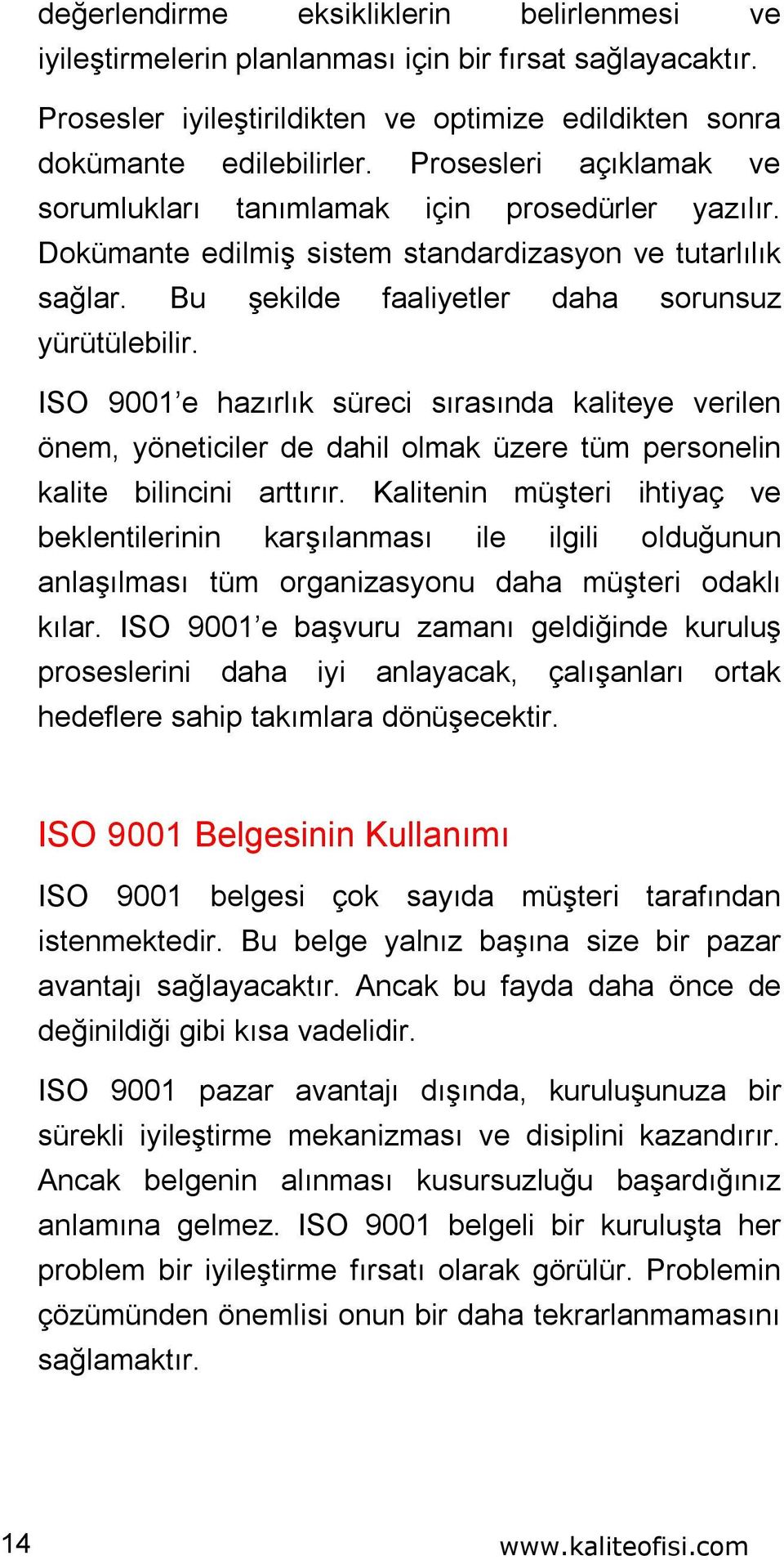 ISO 9001 e hazırlık süreci sırasında kaliteye verilen önem, yöneticiler de dahil olmak üzere tüm personelin kalite bilincini arttırır.