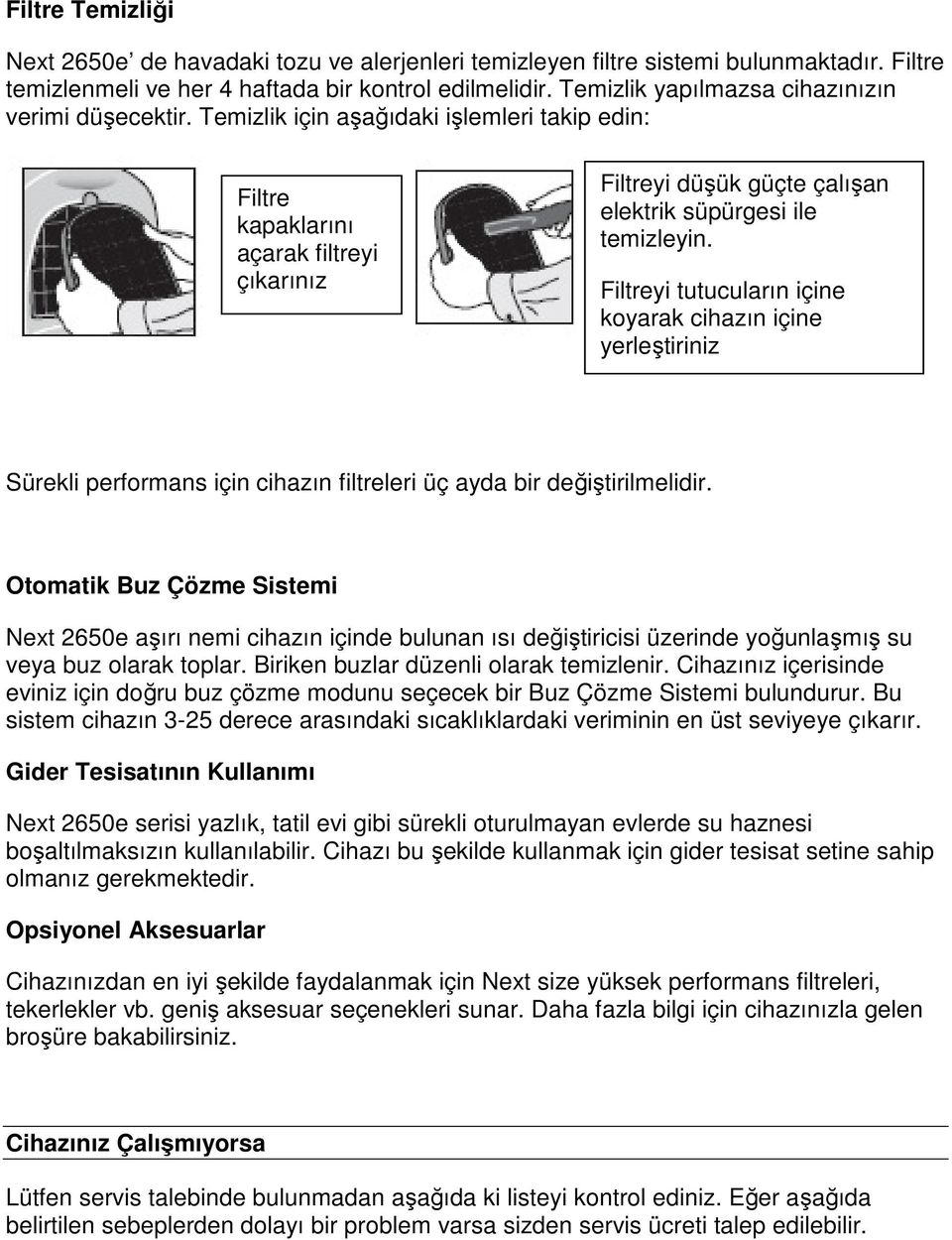 Temizlik için aşağıdaki işlemleri takip edin: Filtre kapaklarını açarak filtreyi çıkarınız Filtreyi düşük güçte çalışan elektrik süpürgesi ile temizleyin.