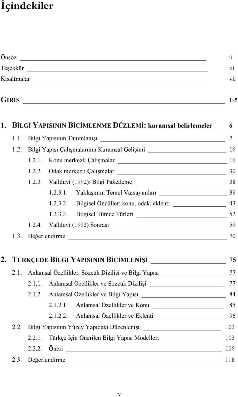 2.3.2. Bilgisel Öncüller: konu, odak, eklenti 43 1.2.3.3. Bilgisel Tümce Türleri 52 1.2.4. Vallduví (1992) Sonrası 59 1.3. Değerlendirme 70 2. TÜRKÇEDE BİLGİ YAPISININ BİÇİMLENİŞİ 75 2.1. Anlamsal Özellikler, Sözcük Dizilişi ve Bilgi Yapısı 77 2.