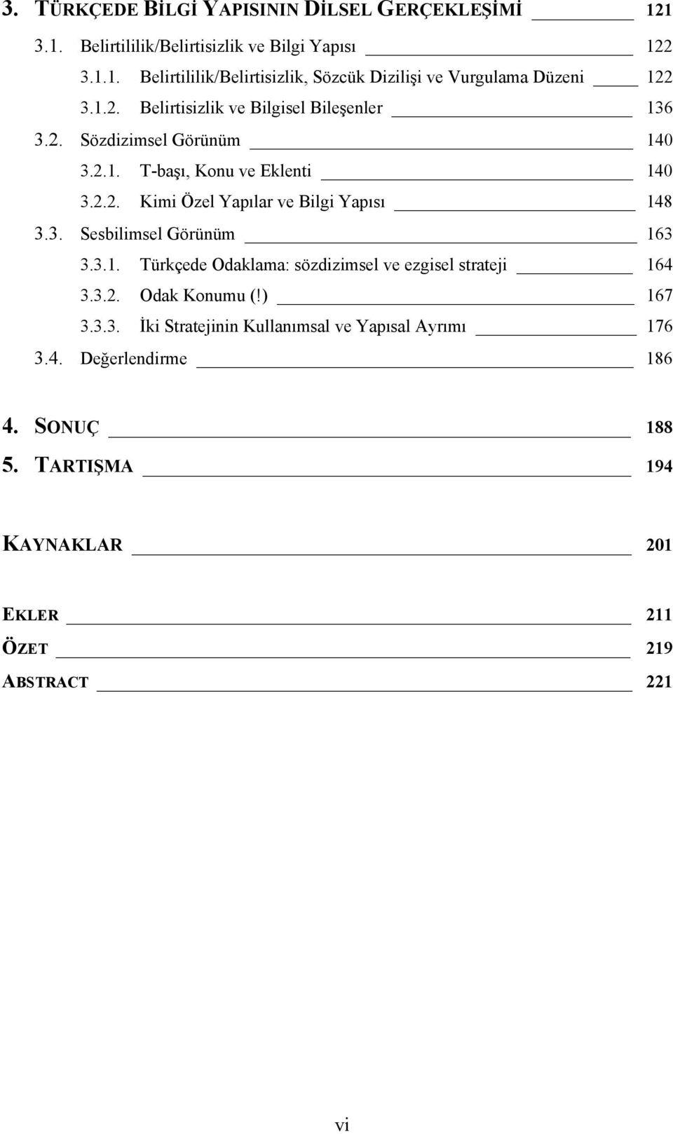 3. Sesbilimsel Görünüm 163 3.3.1. Türkçede Odaklama: sözdizimsel ve ezgisel strateji 164 3.3.2. Odak Konumu (!) 167 3.3.3. İki Stratejinin Kullanımsal ve Yapısal Ayrımı 176 3.