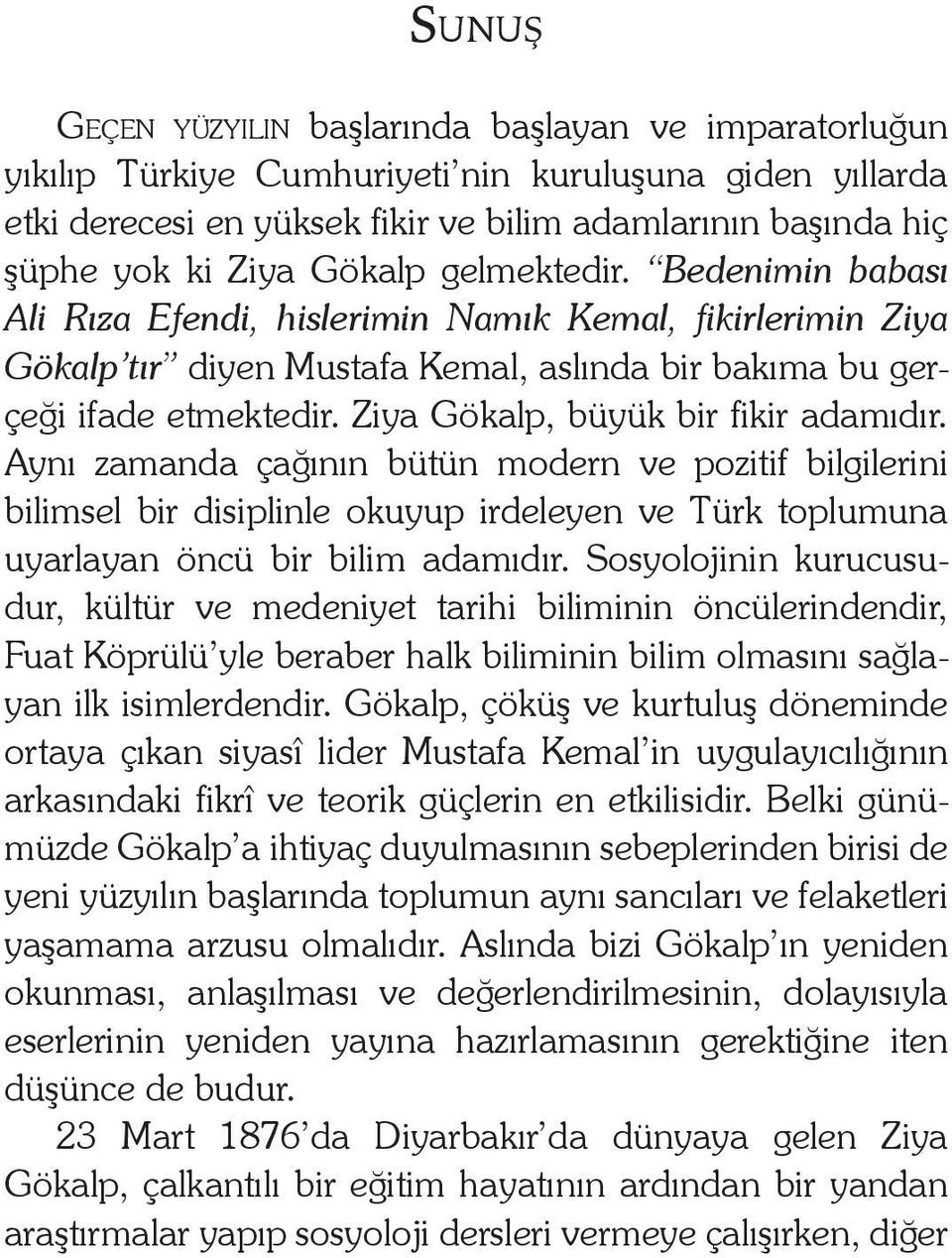 Ziya Gökalp, büyük bir fikir adamıdır. Aynı zamanda çağının bütün modern ve pozitif bilgilerini bilimsel bir disiplinle okuyup irdeleyen ve Türk toplumuna uyarlayan öncü bir bilim adamıdır.