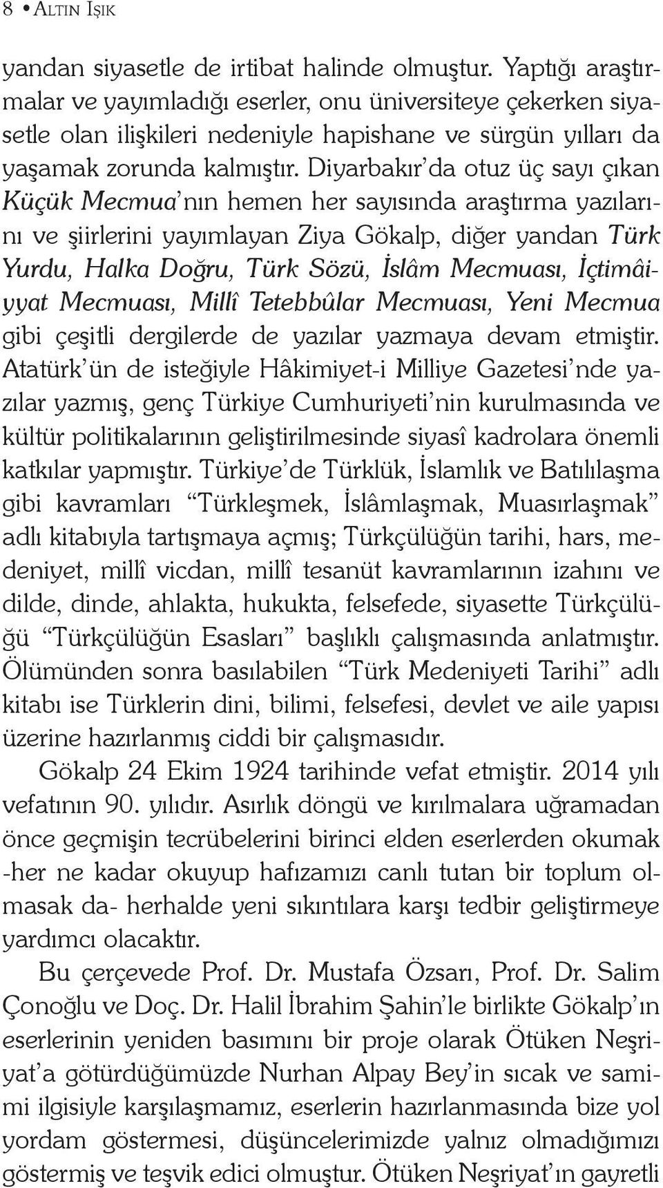 Diyarbakır da otuz üç sayı çıkan Küçük Mecmua nın hemen her sayısında araştırma yazılarını ve şiirlerini yayımlayan Ziya Gökalp, diğer yandan Türk Yurdu, Halka Doğru, Türk Sözü, İslâm Mecmuası,