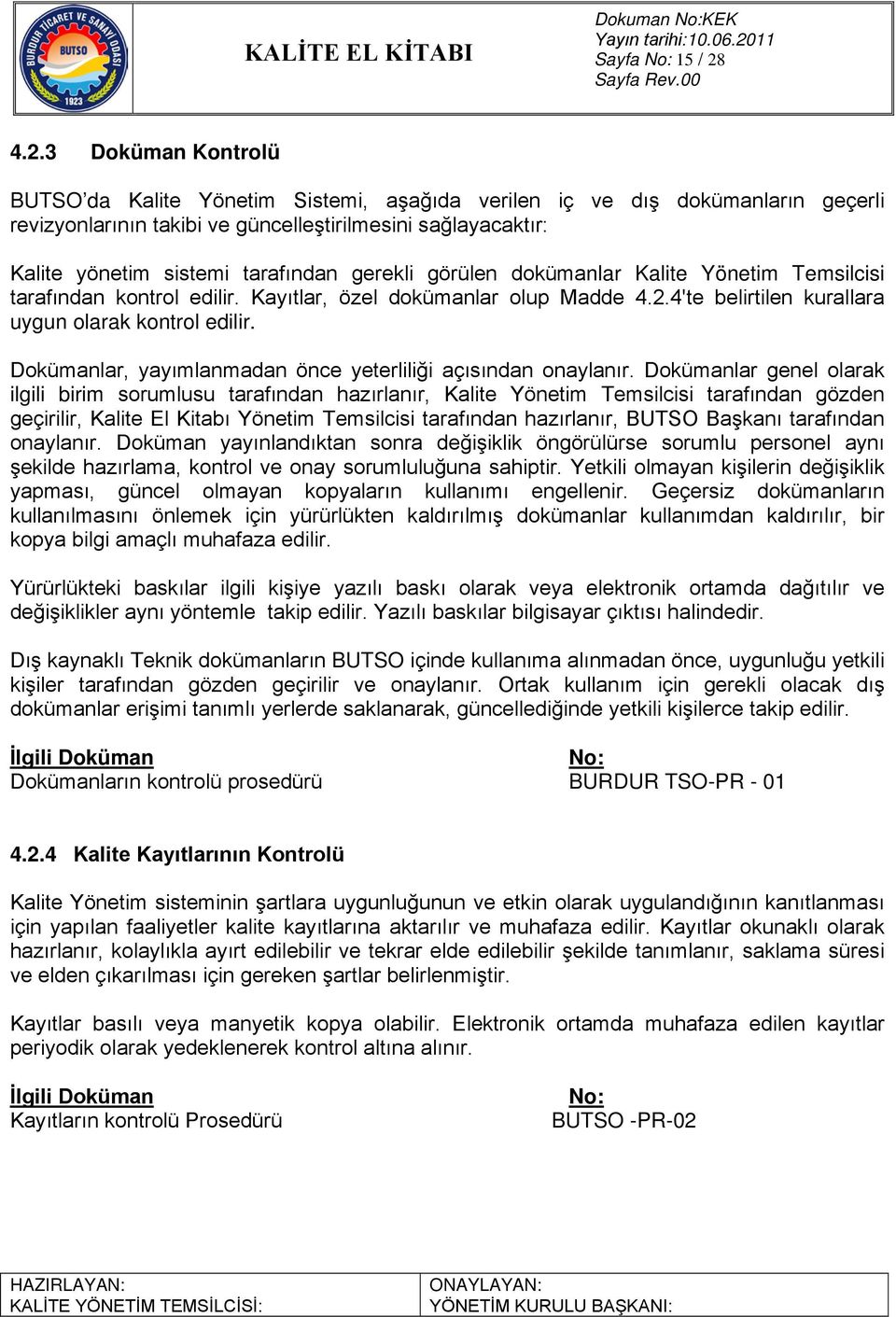 gerekli görülen dokümanlar Kalite Yönetim Temsilcisi tarafından kontrol edilir. Kayıtlar, özel dokümanlar olup Madde 4.2.4'te belirtilen kurallara uygun olarak kontrol edilir.