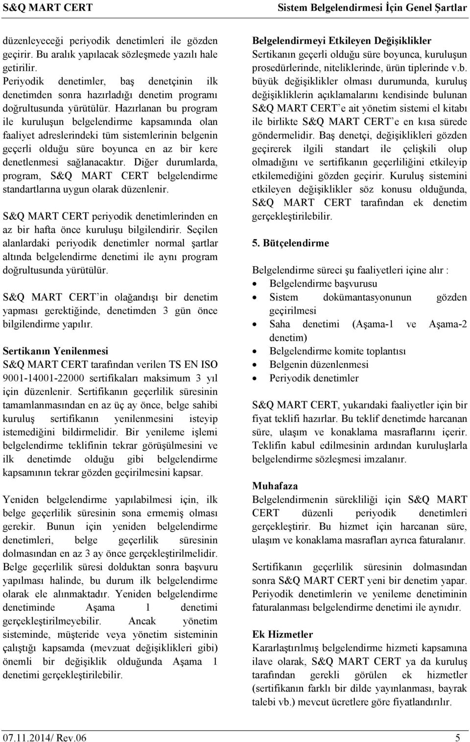 Hazırlanan bu program ile kuruluşun belgelendirme kapsamında olan faaliyet adreslerindeki tüm sistemlerinin belgenin geçerli olduğu süre boyunca en az bir kere denetlenmesi sağlanacaktır.