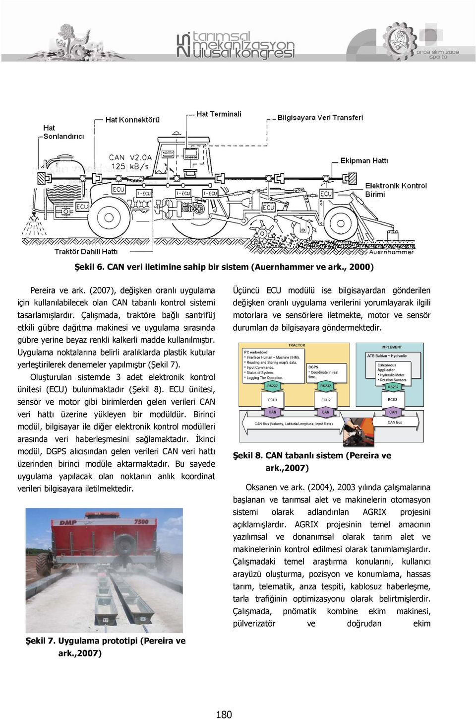 Uygulama noktalarına belirli aralıklarda plastik kutular yerleştirilerek denemeler yapılmıştır (Şekil 7). Oluşturulan sistemde 3 adet elektronik kontrol ünitesi (ECU) bulunmaktadır (Şekil 8).