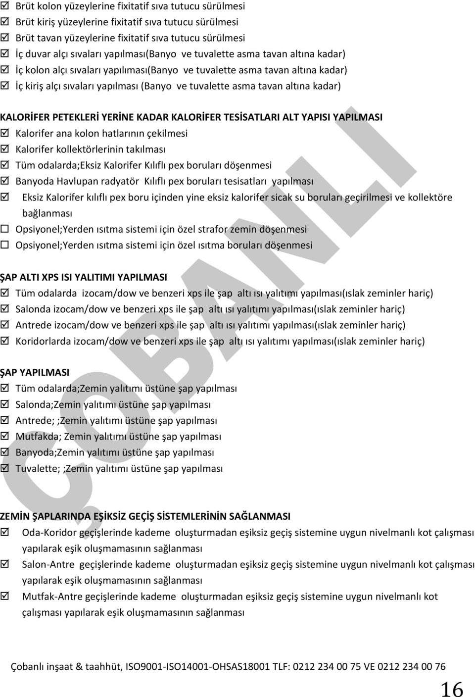 altına kadar) KALORİFER PETEKLERİ YERİNE KADAR KALORİFER TESİSATLARI ALT YAPISI YAPILMASI Kalorifer ana kolon hatlarının çekilmesi Kalorifer kollektörlerinin takılması Tüm odalarda;eksiz Kalorifer