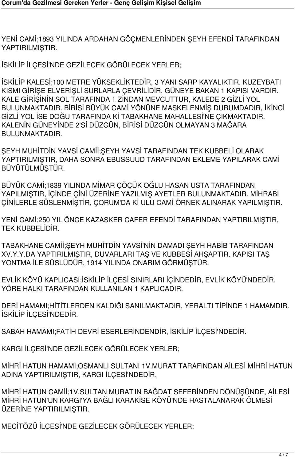 BİRİSİ BÜYÜK CAMİ YÖNÜNE MASKELENMİŞ DURUMDADIR, İKİNCİ GİZLİ YOL İSE DOĞU TARAFINDA Kİ TABAKHANE MAHALLESİ'NE ÇIKMAKTADIR. KALENİN GÜNEYİNDE 2'Sİ DÜZGÜN, BİRİSİ DÜZGÜN OLMAYAN 3 MAĞARA BULUNMAKTADIR.