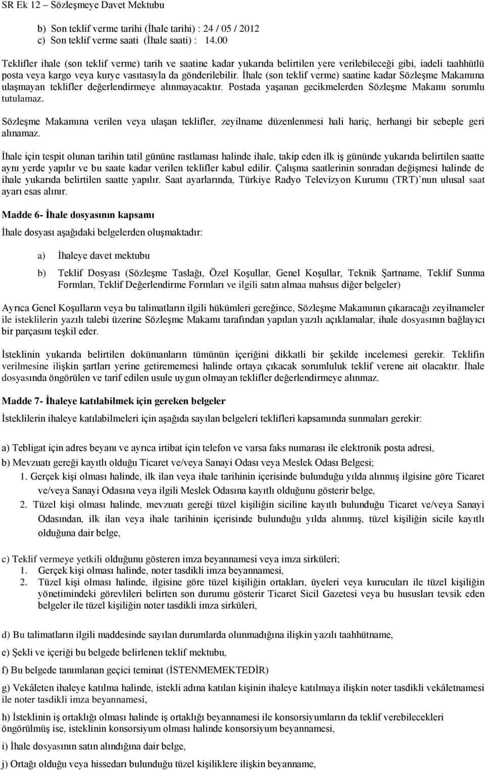 Ġhale (son teklif verme) saatine kadar SözleĢme Makamına ulaģmayan teklifler değerlendirmeye alınmayacaktır. Postada yaģanan gecikmelerden SözleĢme Makamı sorumlu tutulamaz.