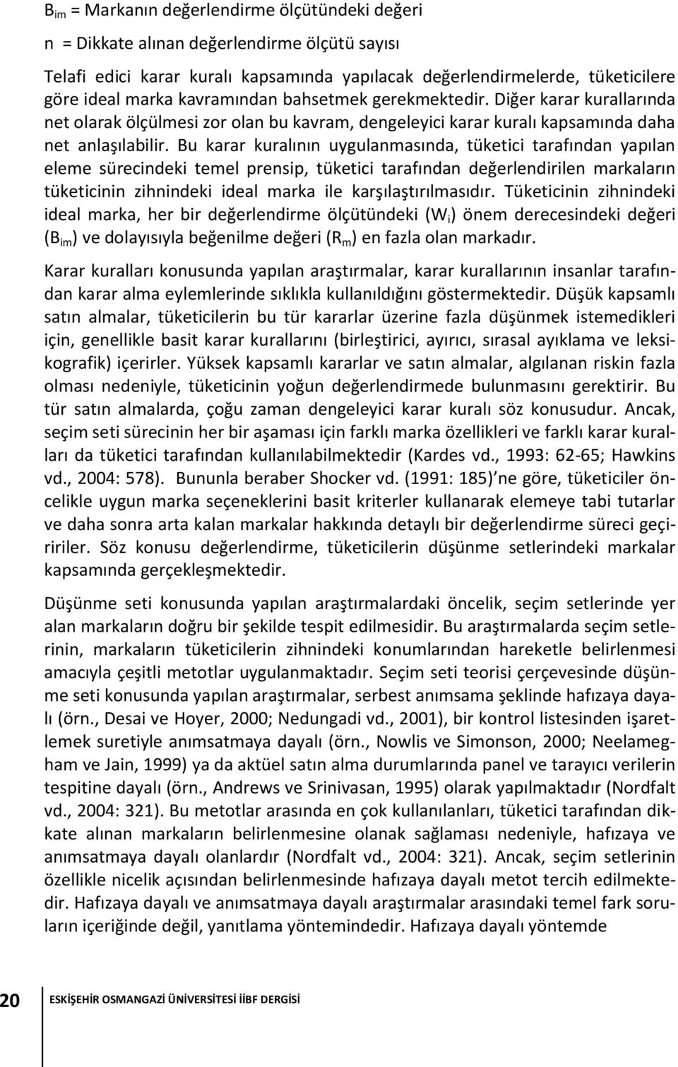 Bu karar kuralının uygulanmasında, tüketici tarafından yapılan eleme sürecindeki temel prensip, tüketici tarafından değerlendirilen markaların tüketicinin zihnindeki ideal marka ile