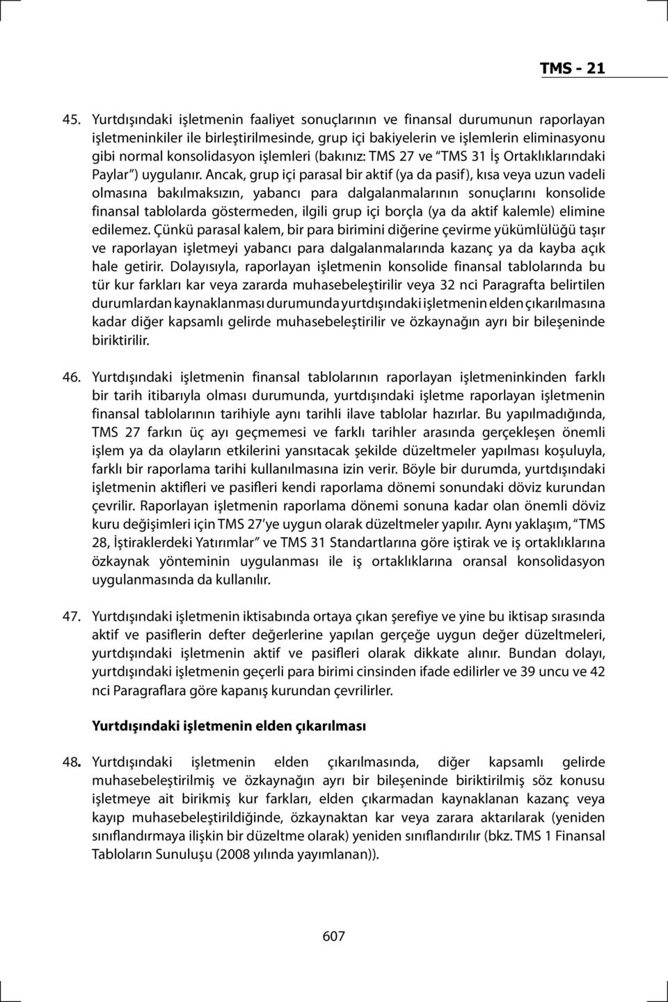 Ancak, grup içi parasal bir aktif (ya da pasif), kısa veya uzun vadeli olmasına bakılmaksızın, yabancı para dalgalanmalarının sonuçlarını konsolide finansal tablolarda göstermeden, ilgili grup içi