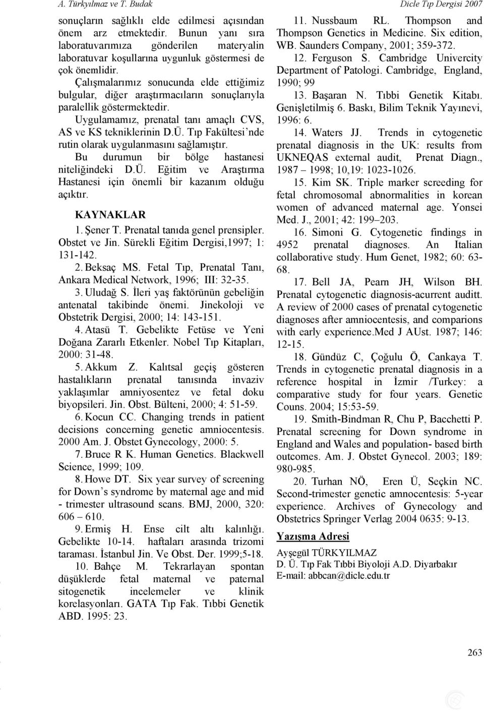 Çalışmalarımız sonucunda elde ettiğimiz bulgular, diğer araştırmacıların sonuçlarıyla paralellik göstermektedir. Uygulamamız, prenatal tanı amaçlı CVS, ve tekniklerinin D.Ü.