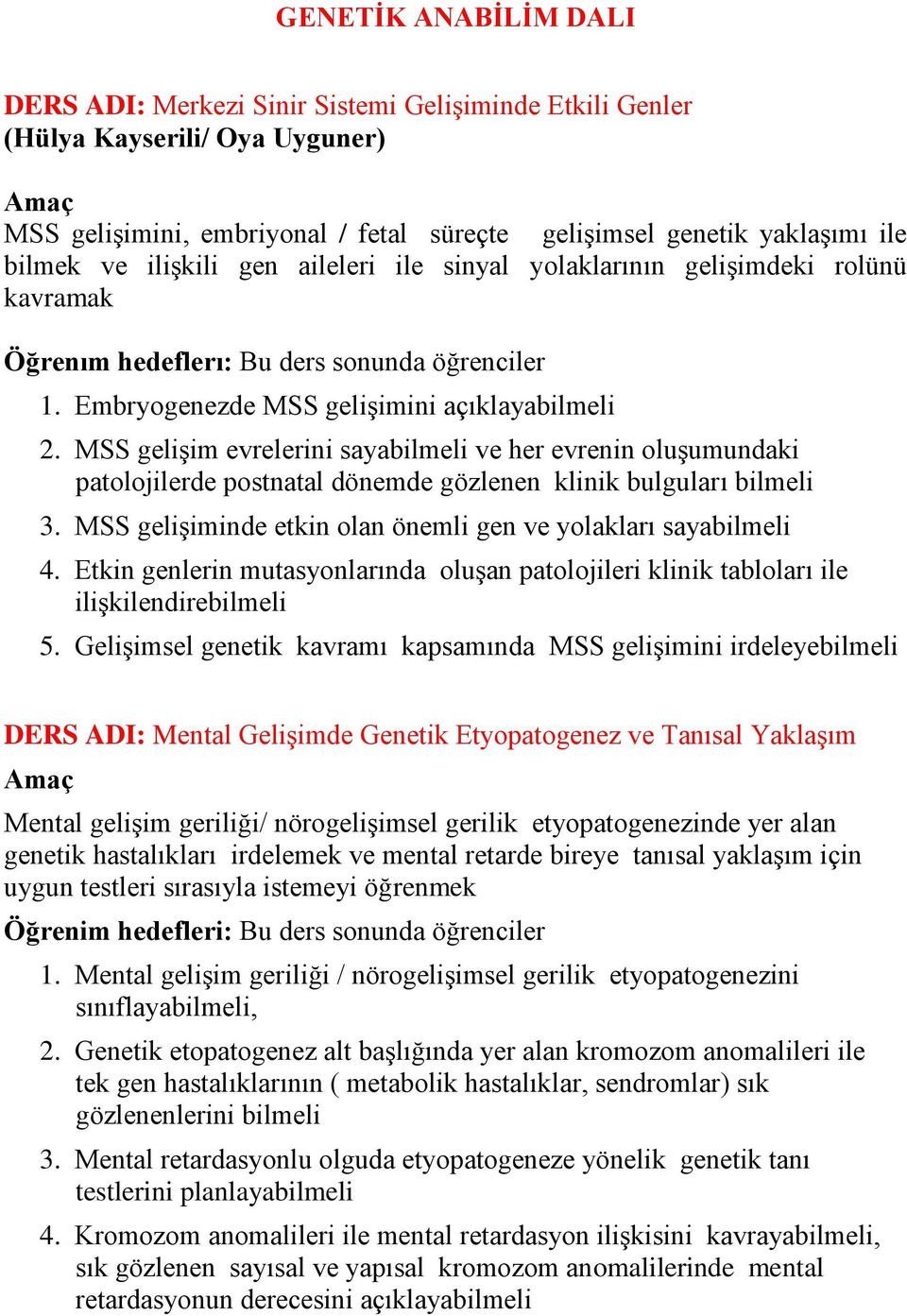 MSS gelişim evrelerini sayabilmeli ve her evrenin oluşumundaki patolojilerde postnatal dönemde gözlenen klinik bulguları bilmeli 3. MSS gelişiminde etkin olan önemli gen ve yolakları sayabilmeli 4.