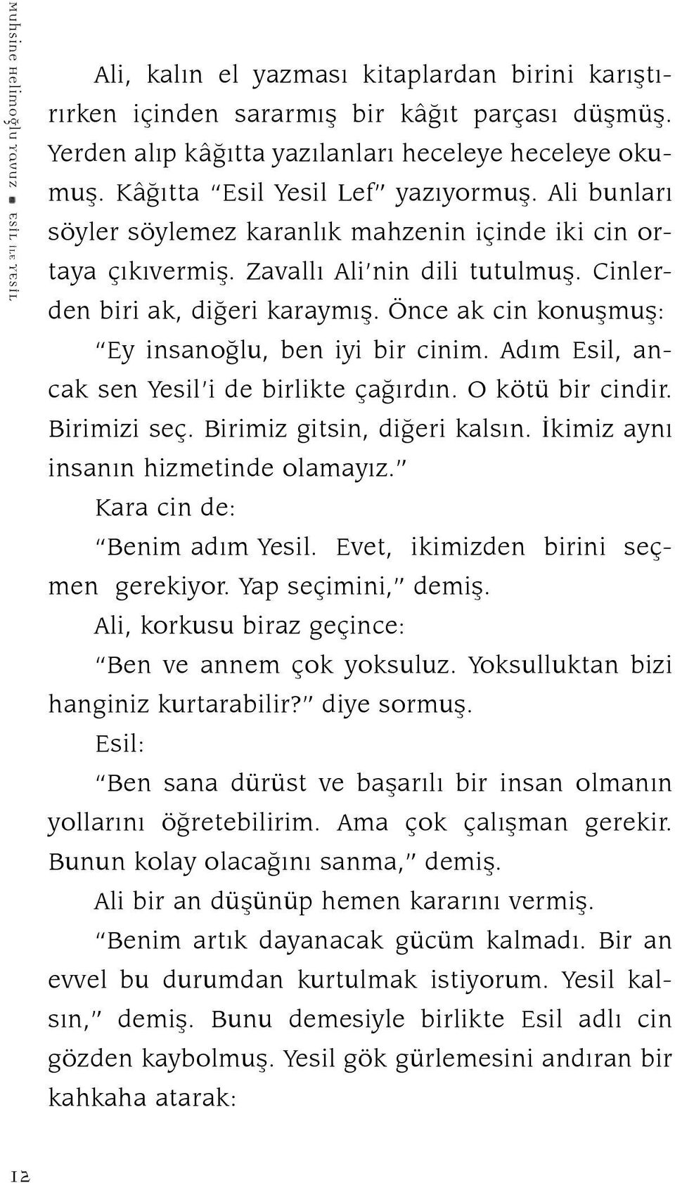 Önce ak cin konuşmuş: Ey insanoğlu, ben iyi bir cinim. Adım Esil, ancak sen Yesil i de birlikte çağırdın. O kötü bir cindir. Birimizi seç. Birimiz gitsin, diğeri kalsın.