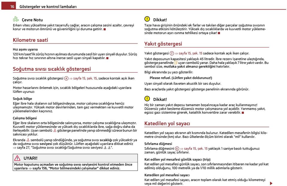 Soğutma sıvısı sıcaklık göstergesi Soğutma sıvısı sıcaklık göstergesi A4 sayfa 15, şek. 15, sadece kontak açık iken çalışır.