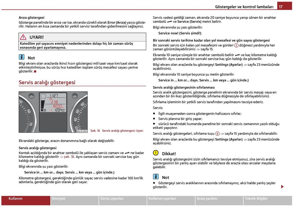 Bilgi ekranı olan araçlarda ikinci hızın göstergesi mil/saat veya km/saat olarak etkinleştirilmişse, bu sürüş hızı katedilen toplam sürüş mesafesi sayacı yerine gösterilir.