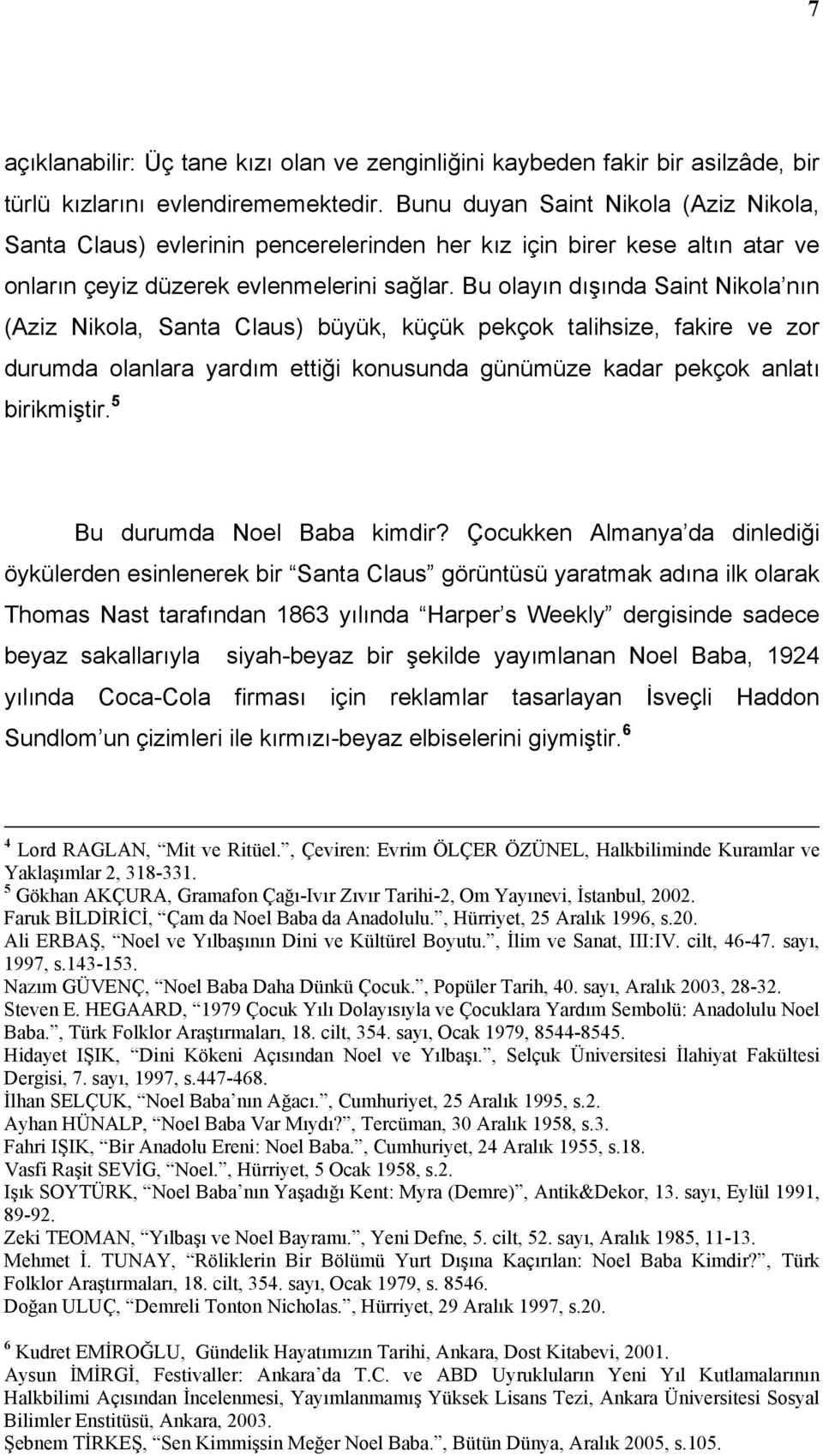 Bu olayın dışında Saint Nikola nın (Aziz Nikola, Santa Claus) büyük, küçük pekçok talihsize, fakire ve zor durumda olanlara yardım ettiği konusunda günümüze kadar pekçok anlatı birikmiştir.