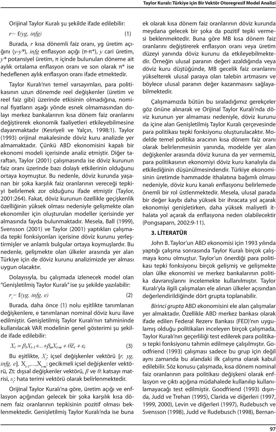 Genişletilmiş Taylor Kuralı nda ise buna Orijinal Taylor Kuralı şu şekilde ifade edilebilir: ek olarak kısa dönem faiz oranlarının döviz kurunda r= f(yg, infg) (1) meydana gelecek bir şoka da pozitif