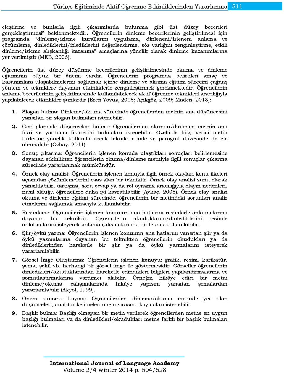 zenginleştirme, etkili dinleme/izleme alışkanlığı kazanma amaçlarına yönelik olarak dinleme kazanımlarına yer verilmiştir (MEB, 2006).