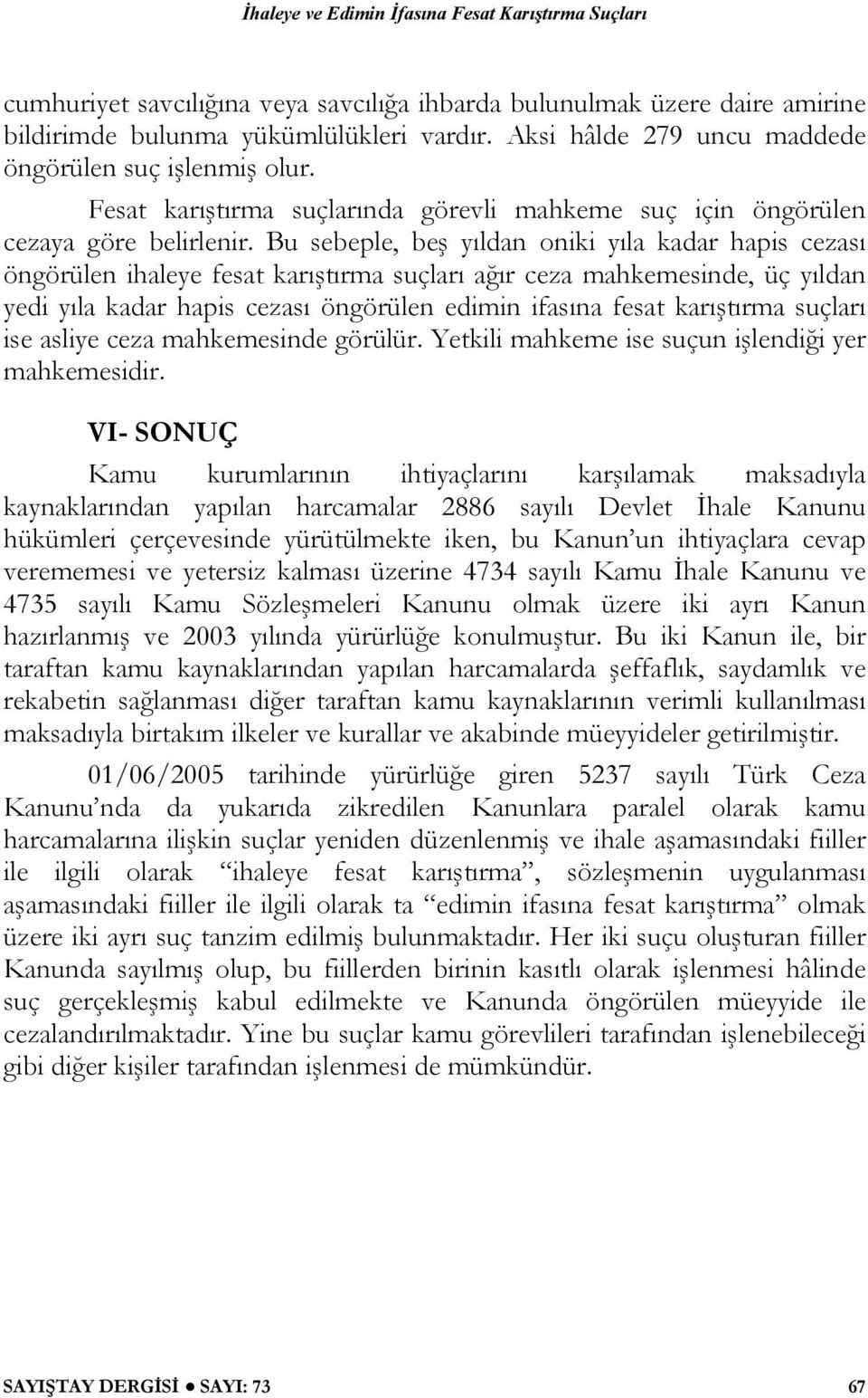 Bu sebeple, beş yıldan oniki yıla kadar hapis cezası öngörülen ihaleye fesat karıştırma suçları ağır ceza mahkemesinde, üç yıldan yedi yıla kadar hapis cezası öngörülen edimin ifasına fesat